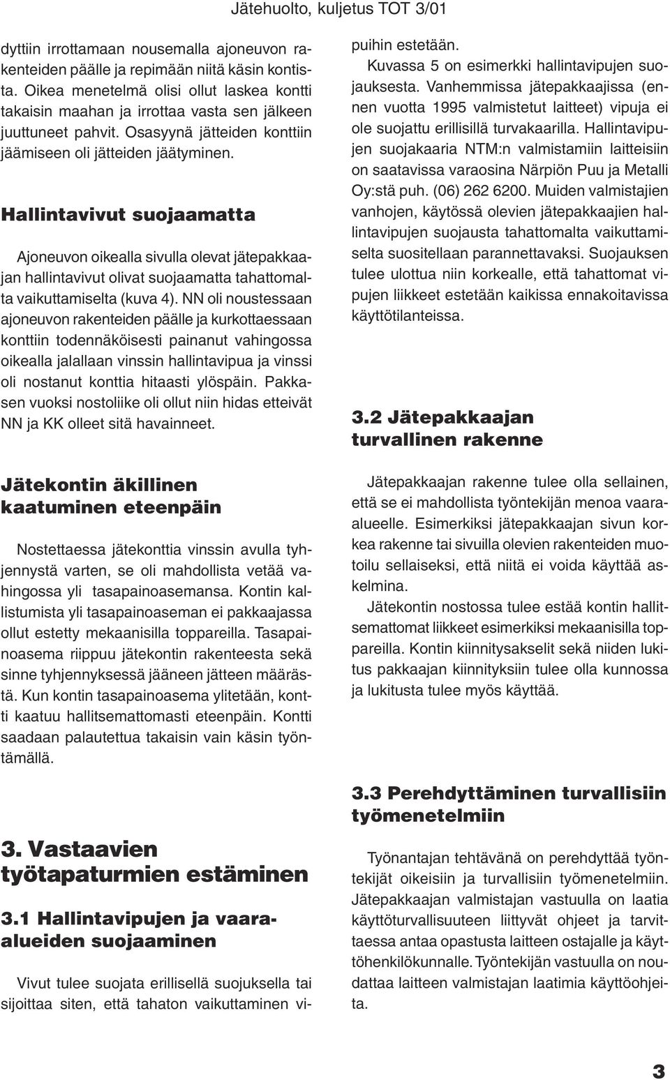 Hallintavivut suojaamatta Ajoneuvon oikealla sivulla olevat jätepakkaajan hallintavivut olivat suojaamatta tahattomalta vaikuttamiselta (kuva 4).