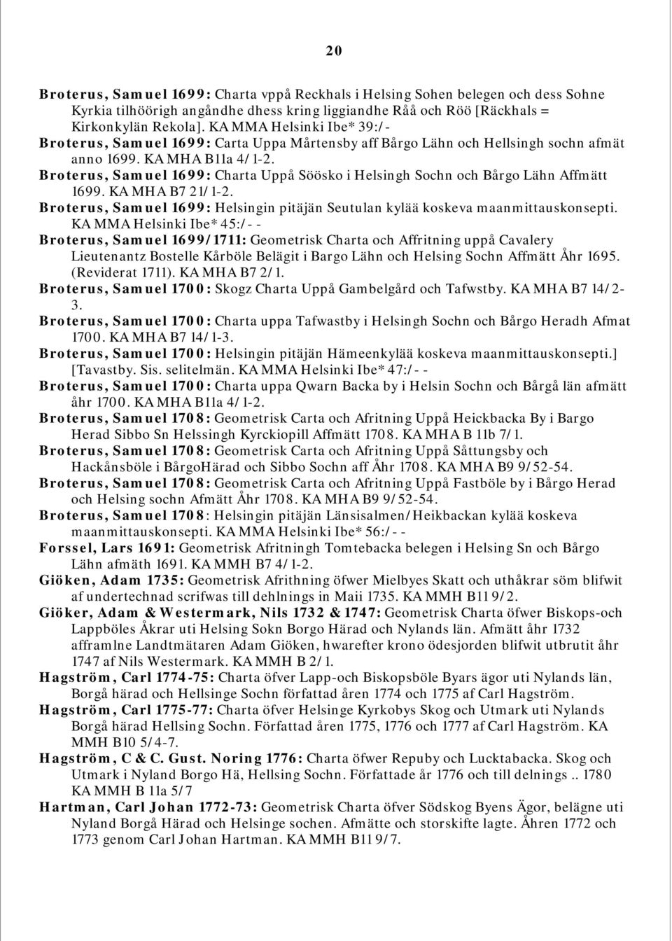 Broterus, Samuel 1699: Charta Uppå Söösko i Helsingh Sochn och Bårgo Lähn Affmätt 1699. KA MHA B7 21/1-2. Broterus, Samuel 1699: Helsingin pitäjän Seutulan kylää koskeva maanmittauskonsepti.