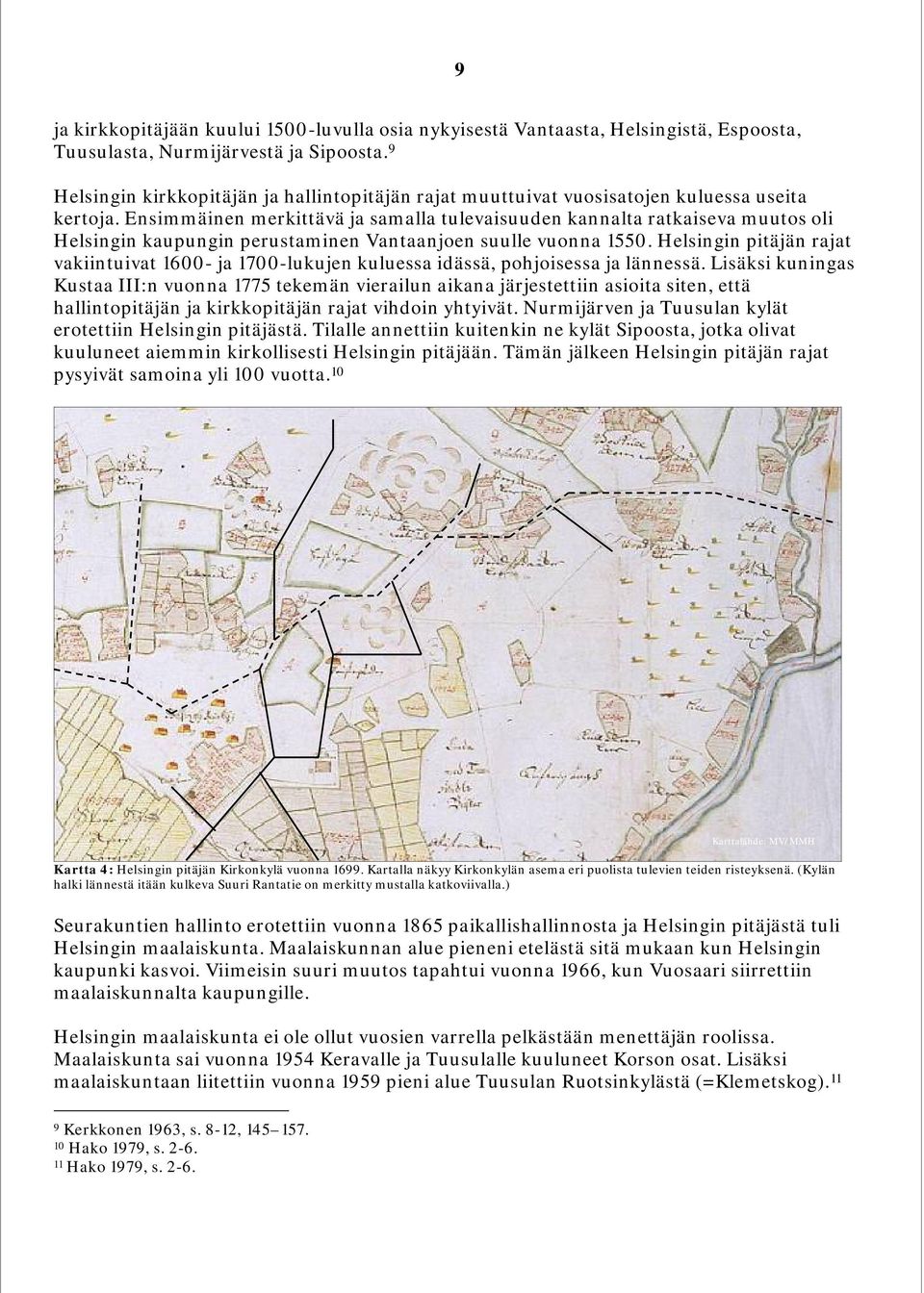 Ensimmäinen merkittävä ja samalla tulevaisuuden kannalta ratkaiseva muutos oli Helsingin kaupungin perustaminen Vantaanjoen suulle vuonna 1550.