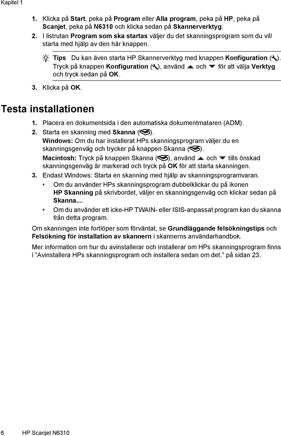 Tryck på knappen Konfiguration ( ), använd och för att välja Verktyg och tryck sedan på OK. 3. Klicka på OK. Testa installationen 1. Placera en dokumentsida i den automatiska dokumentmataren (ADM). 2.