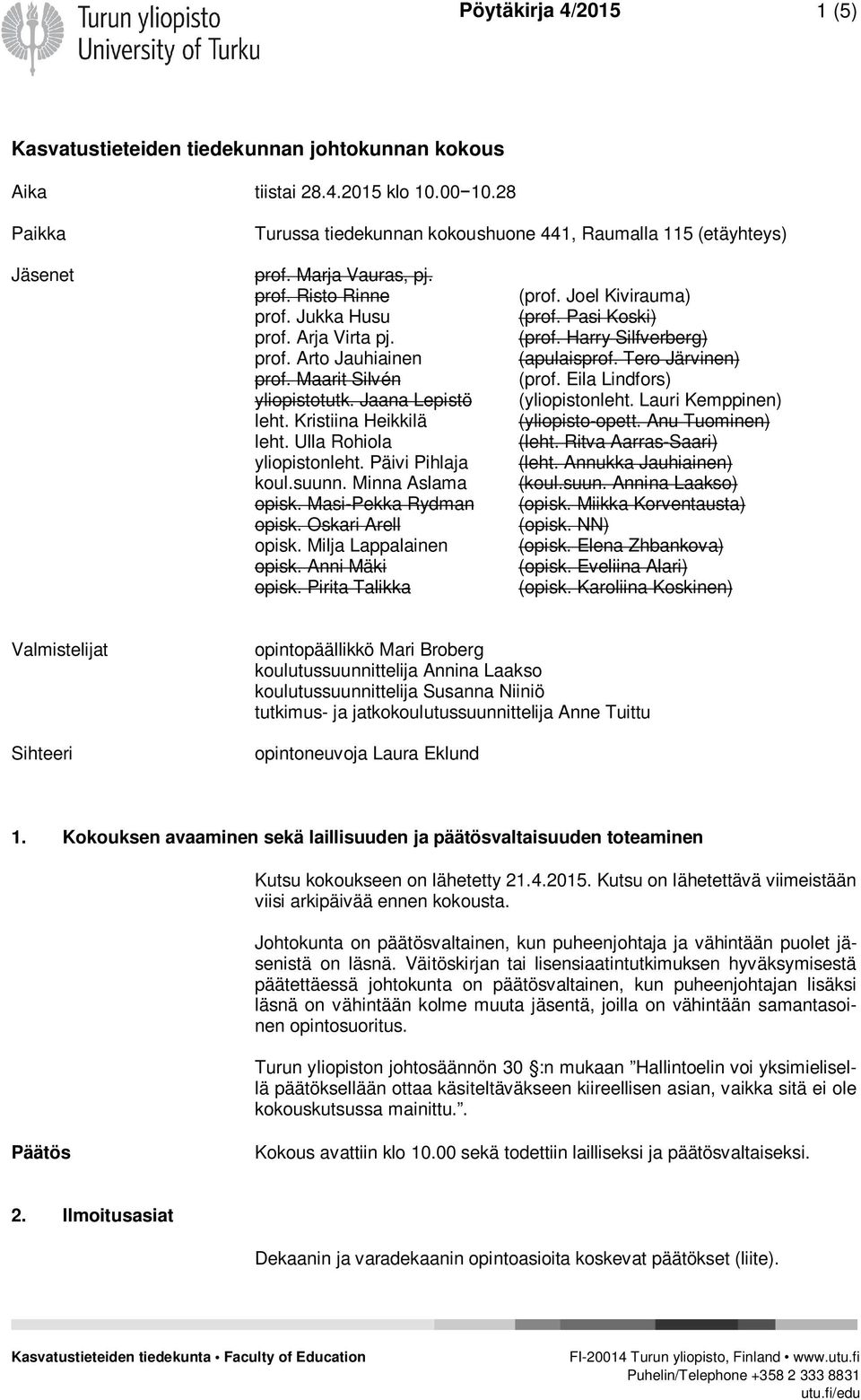 Ulla Rohiola yliopistonleht. Päivi Pihlaja koul.suunn. Minna Aslama opisk. Masi-Pekka Rydman opisk. Oskari Arell opisk. Milja Lappalainen opisk. Anni Mäki opisk. Pirita Talikka (prof.