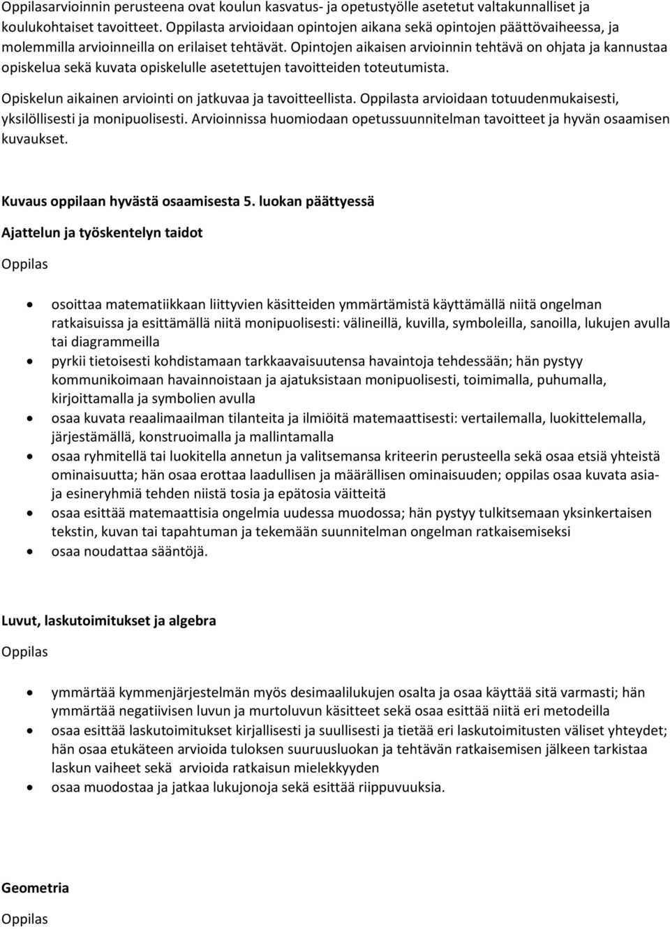 Opintojen aikaisen arvioinnin tehtävä on ohjata ja kannustaa opiskelua sekä kuvata opiskelulle asetettujen tavoitteiden toteutumista. Opiskelun aikainen arviointi on jatkuvaa ja tavoitteellista.