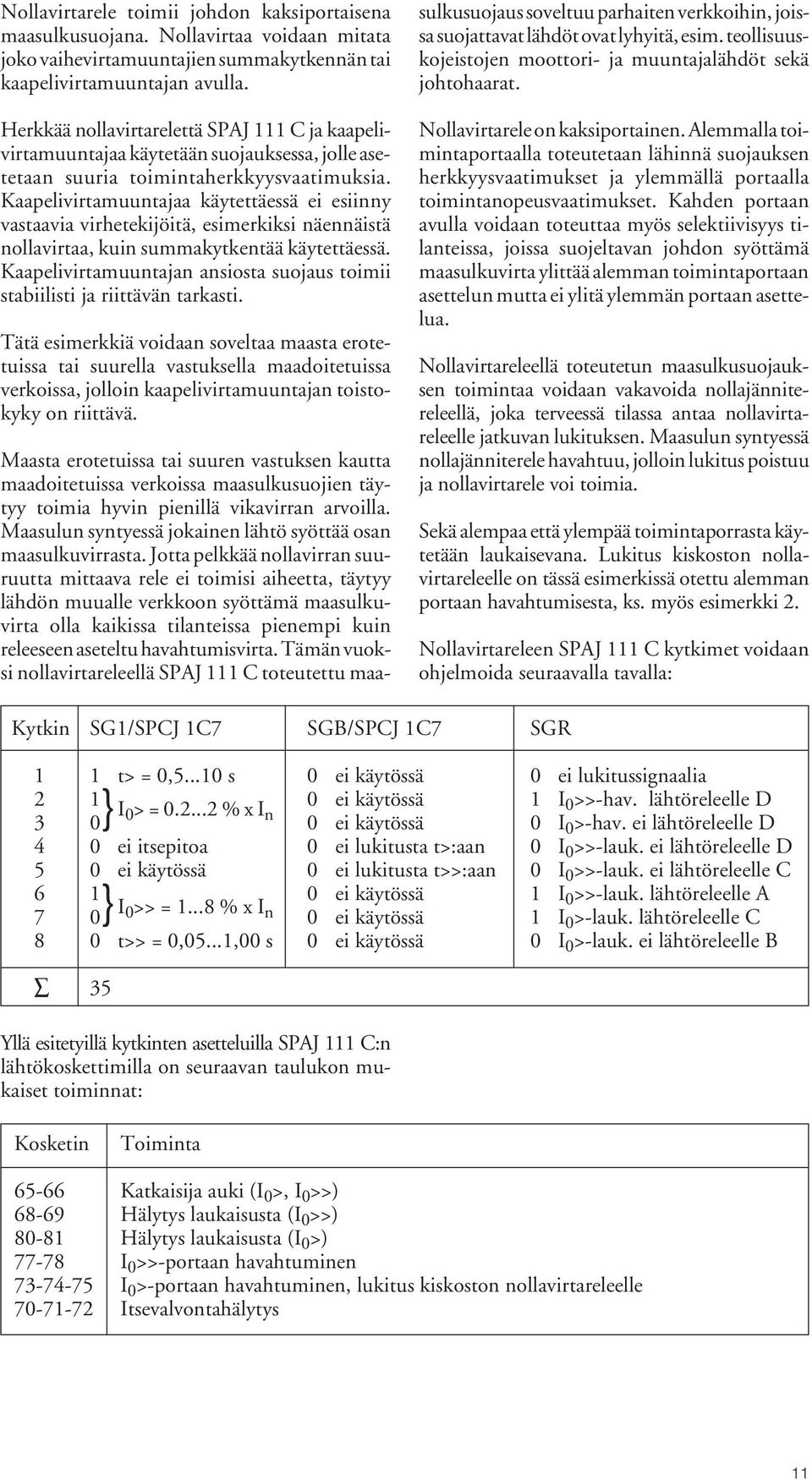 Kaapelivirtamuuntajaa käytettäessä ei esiinny vastaavia virhetekijöitä, esimerkiksi näennäistä nollavirtaa, kuin summakytkentää käytettäessä.