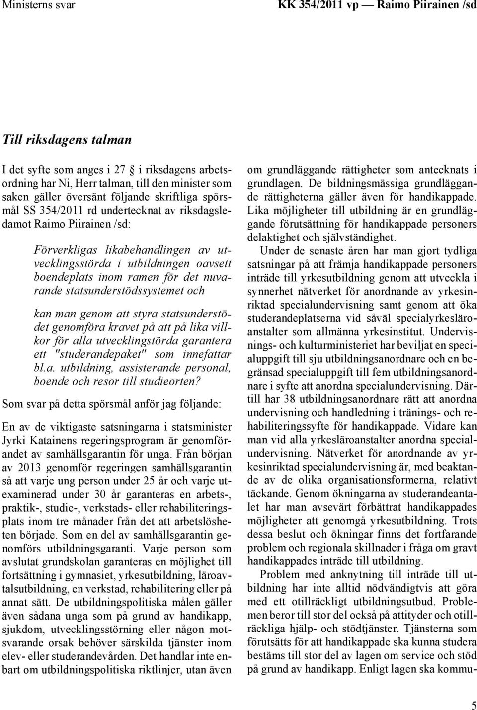 det nuvarande statsunderstödssystemet och kan man genom att styra statsunderstödet genomföra kravet på att på lika villkor för alla utvecklingstörda garantera ett "studerandepaket" som innefattar bl.