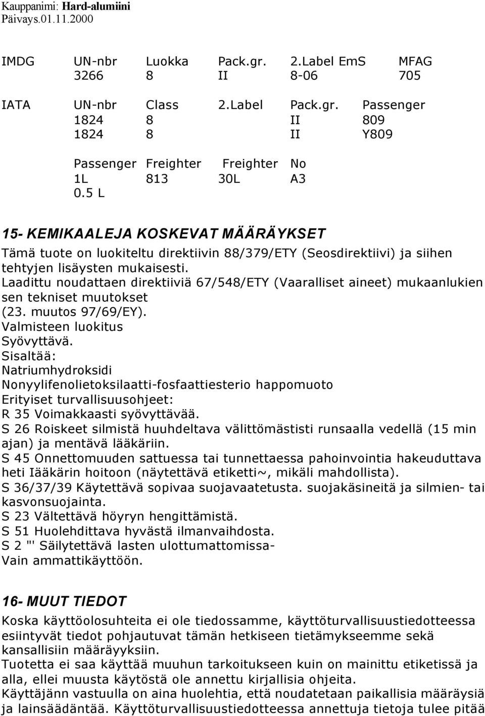 Laadittu noudattaen direktiiviä 67/548/ETY (Vaaralliset aineet) mukaanlukien sen tekniset muutokset (23. muutos 97/69/EY). Valmisteen luokitus Syövyttävä.