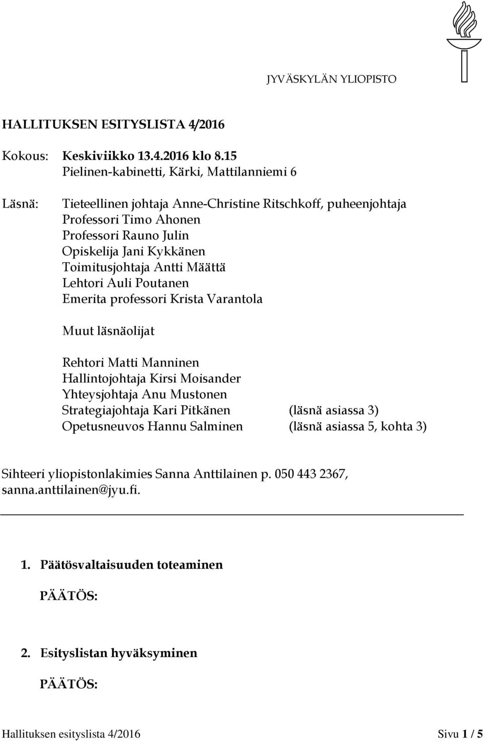 Toimitusjohtaja Antti Määttä Lehtori Auli Poutanen Emerita professori Krista Varantola Muut läsnäolijat Rehtori Matti Manninen Hallintojohtaja Kirsi Moisander Yhteysjohtaja Anu Mustonen