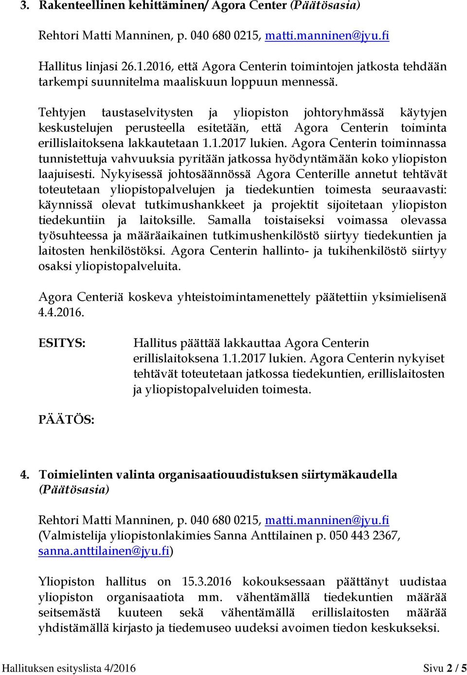 Tehtyjen taustaselvitysten ja yliopiston johtoryhmässä käytyjen keskustelujen perusteella esitetään, että Agora Centerin toiminta erillislaitoksena lakkautetaan 1.1.2017 lukien.