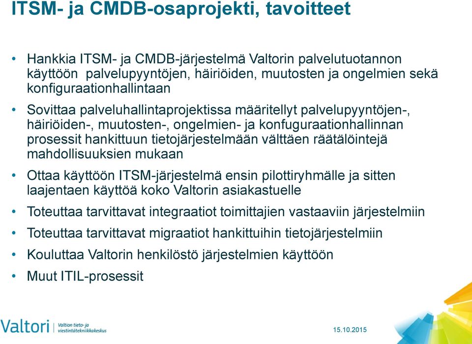 tietojärjestelmään välttäen räätälöintejä mahdollisuuksien mukaan Ottaa käyttöön ITSM-järjestelmä ensin pilottiryhmälle ja sitten laajentaen käyttöä koko Valtorin asiakastuelle