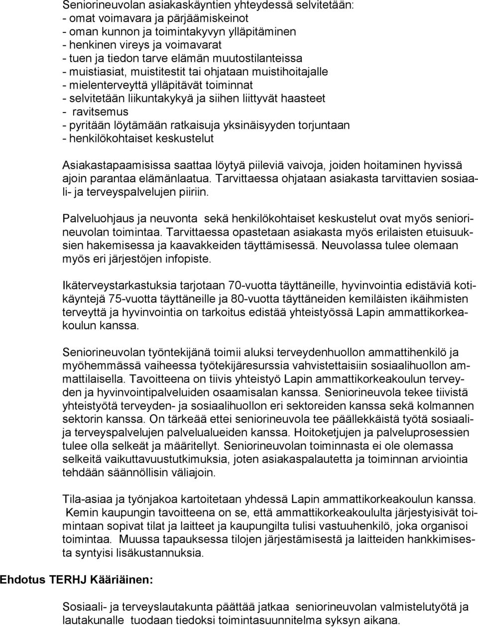 löytämään ratkaisuja yksinäisyyden torjuntaan - henkilökohtaiset keskustelut Asiakastapaamisissa saattaa löytyä piileviä vaivoja, joiden hoitaminen hyvissä ajoin parantaa elämänlaatua.