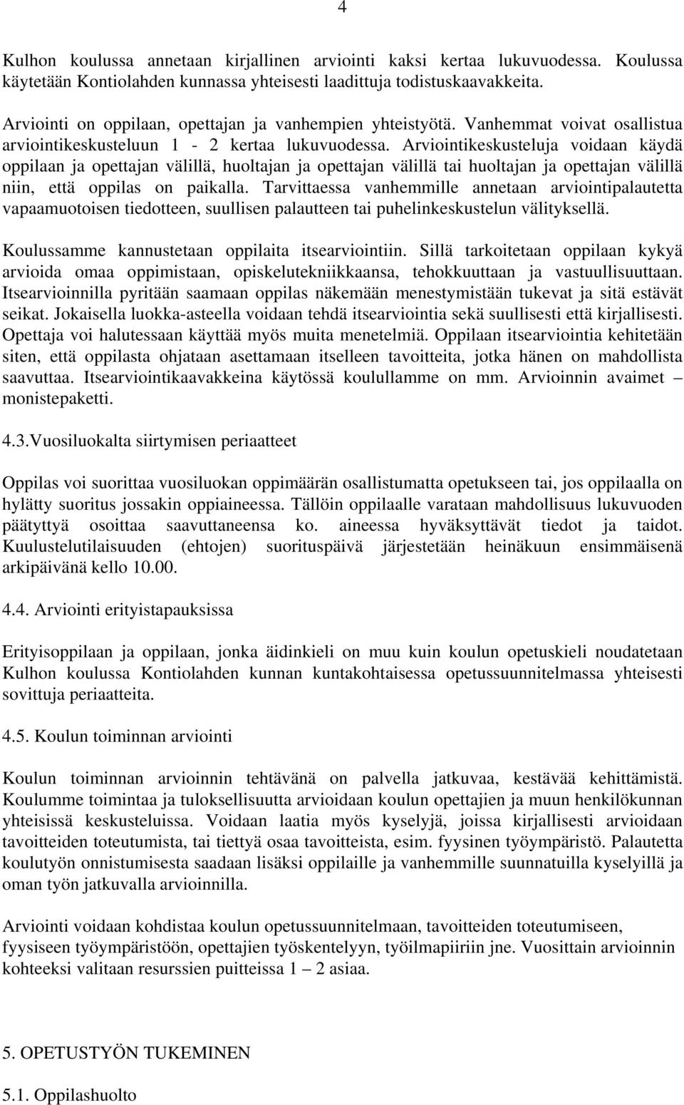 Arviointikeskusteluja voidaan käydä oppilaan ja opettajan välillä, huoltajan ja opettajan välillä tai huoltajan ja opettajan välillä niin, että oppilas on paikalla.