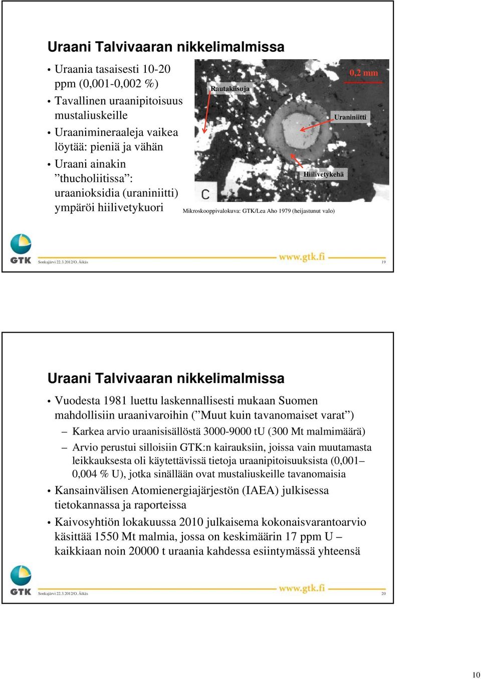 nikkelimalmissa Vuodesta 1981 luettu laskennallisesti mukaan Suomen mahdollisiin uraanivaroihin ( Muut kuin tavanomaiset varat ) Karkea arvio uraanisisällöstä 3000-9000 tu (300 Mt malmimäärä) Arvio