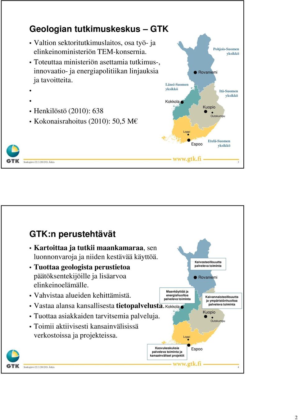 Henkilöstö (2010): 638 Kokonaisrahoitus (2010): 50,5 M Länsi-Suomen yksikkö Kokkola Rovaniemi Kuopio Pohjois-Suomen yksikkö Outokumpu Itä-Suomen yksikkö Loppi Espoo Etelä-Suomen yksikkö 3 GTK:n