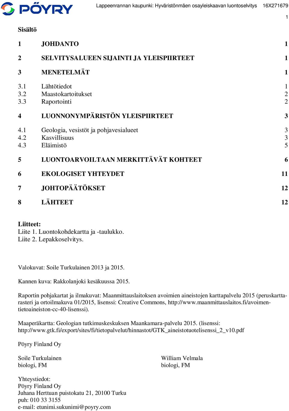 3 Eläimistö 5 5 LUONTOARVOILTAAN MERKITTÄVÄT KOHTEET 6 6 EKOLOGISET YHTEYDET 11 7 JOHTOPÄÄTÖKSET 12 8 LÄHTEET 12 Liitteet: Liite 1. Luontokohdekartta ja -taulukko. Liite 2. Lepakkoselvitys.