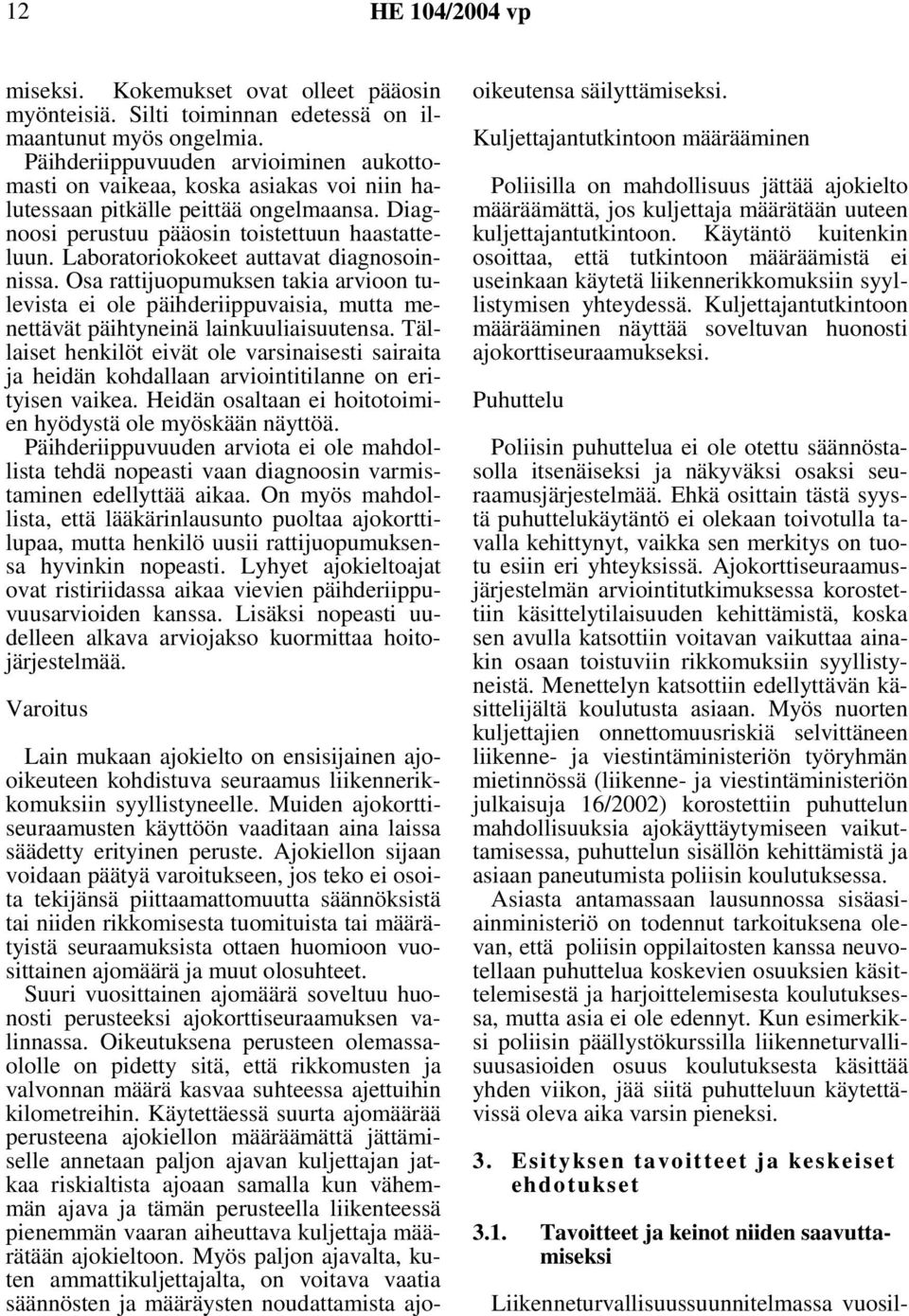 Laboratoriokokeet auttavat diagnosoinnissa. Osa rattijuopumuksen takia arvioon tulevista ei ole päihderiippuvaisia, mutta menettävät päihtyneinä lainkuuliaisuutensa.