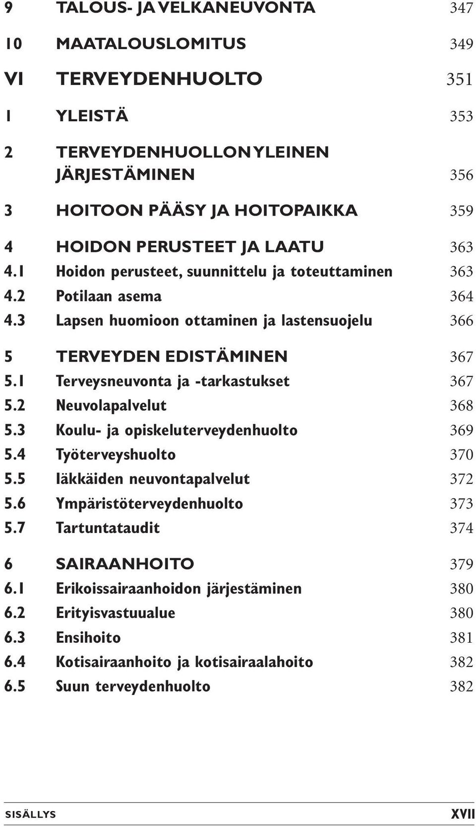 1 Terveysneuvonta ja -tarkastukset 367 5.2 Neuvolapalvelut 368 5.3 Koulu- ja opiskeluterveydenhuolto 369 5.4 Työterveyshuolto 370 5.5 Iäkkäiden neuvontapalvelut 372 5.