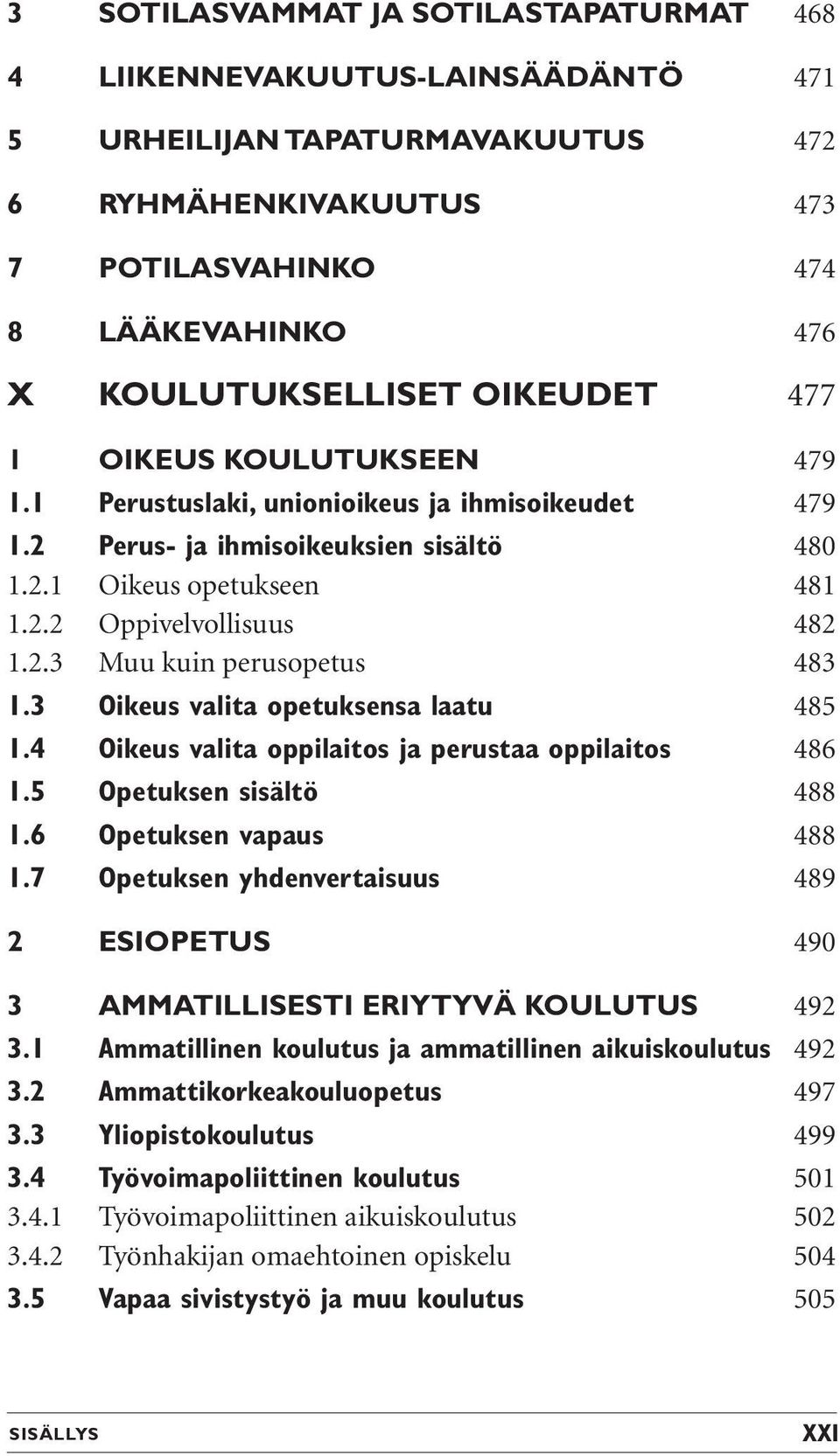 3 Oikeus valita opetuksensa laatu 485 1.4 Oikeus valita oppilaitos ja perustaa oppilaitos 486 1.5 Opetuksen sisältö 488 1.6 Opetuksen vapaus 488 1.