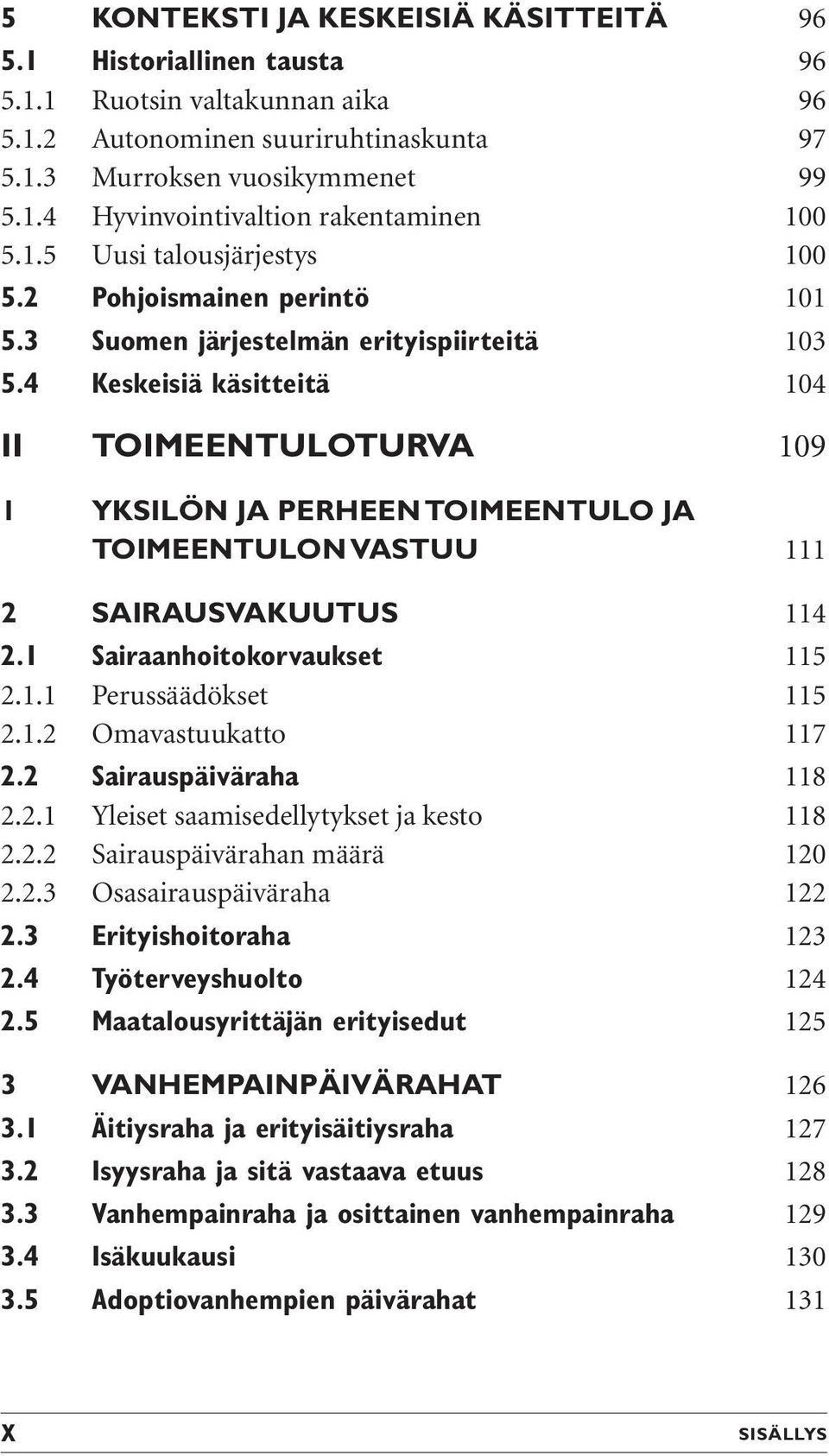 4 Keskeisiä käsitteitä 104 II TOIMEENTULOTURVA 109 1 YKSILÖN JA PERHEEN TOIMEENTULO JA TOIMEENTULON VASTUU 111 2 SAIRAUSVAKUUTUS 114 2.1 Sairaanhoitokorvaukset 115 2.1.1 Perussäädökset 115 2.1.2 Omavastuukatto 117 2.