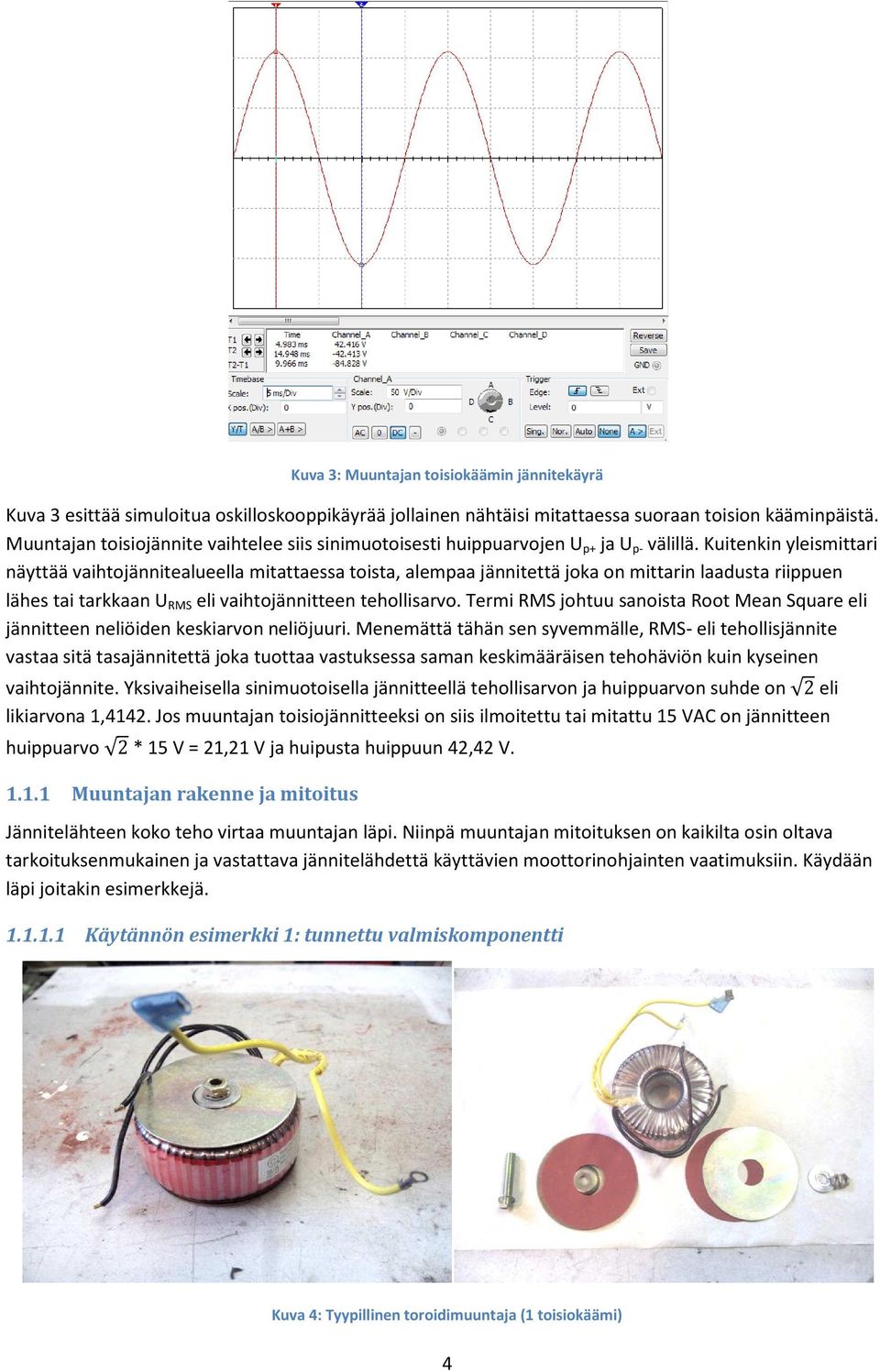 Kuitenkin yleismittari näyttää vaihtojännitealueella mitattaessa toista, alempaa jännitettä joka on mittarin laadusta riippuen lähes tai tarkkaan U RMS eli vaihtojännitteen tehollisarvo.