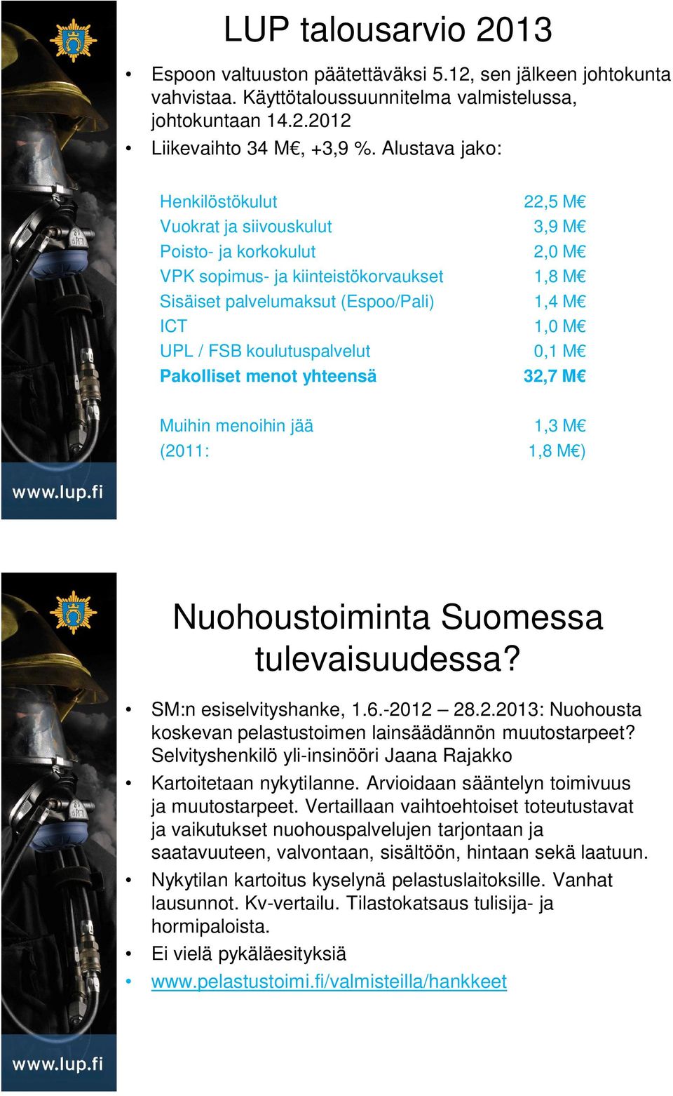 FSB koulutuspalvelut 0,1 M Pakolliset menot yhteensä 32,7 M Muihin menoihin jää 1,3 M (2011: 1,8 M ) Nuohoustoiminta Suomessa tulevaisuudessa? SM:n esiselvityshanke, 1.6.-2012 28.2.2013: Nuohousta koskevan pelastustoimen lainsäädännön muutostarpeet?