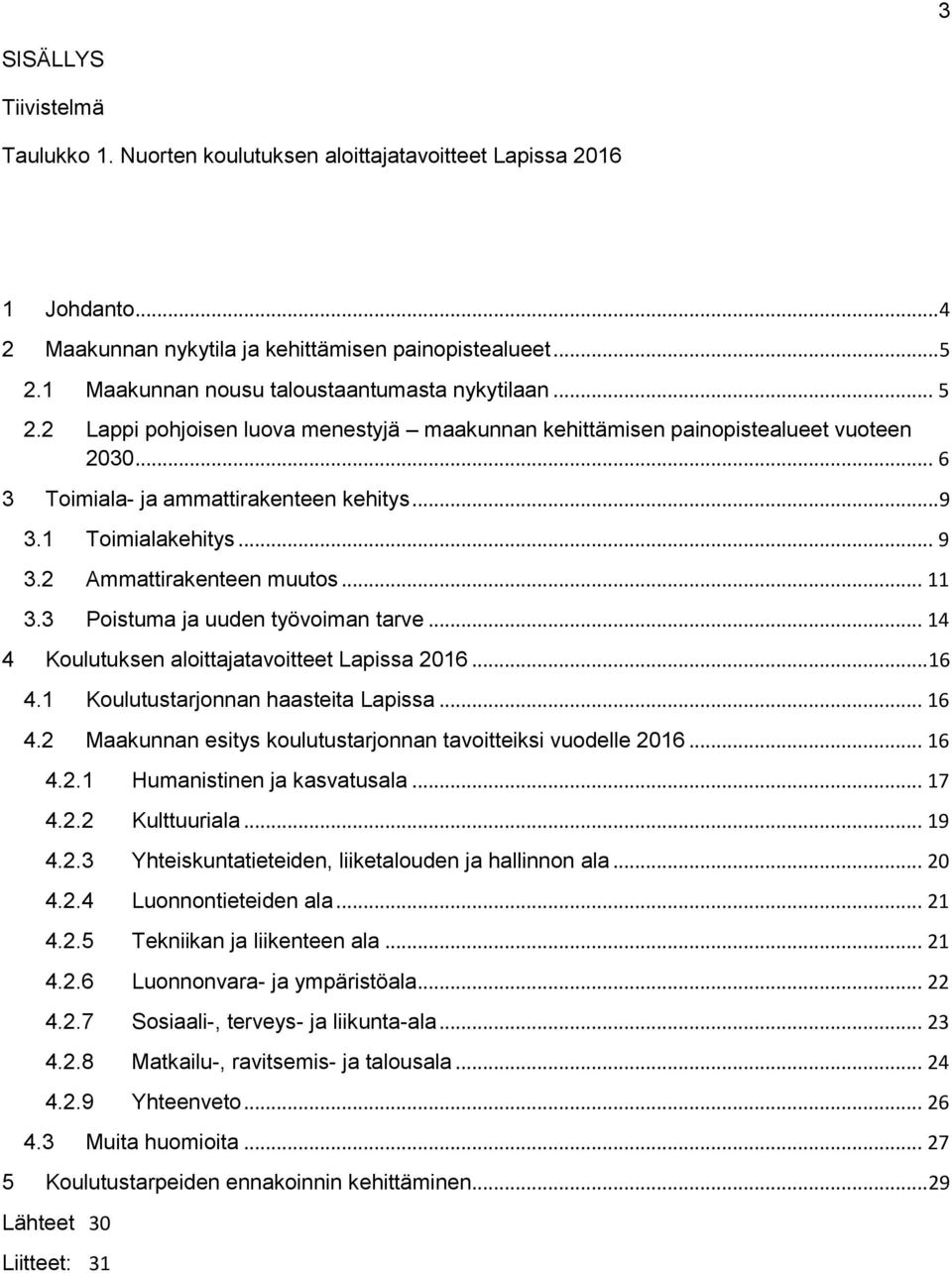 1 Toimialakehitys... 9 3.2 Ammattirakenteen muutos... 11 3.3 Poistuma ja uuden työvoiman tarve... 14 4 Koulutuksen aloittajatavoitteet Lapissa 2016... 16 4.