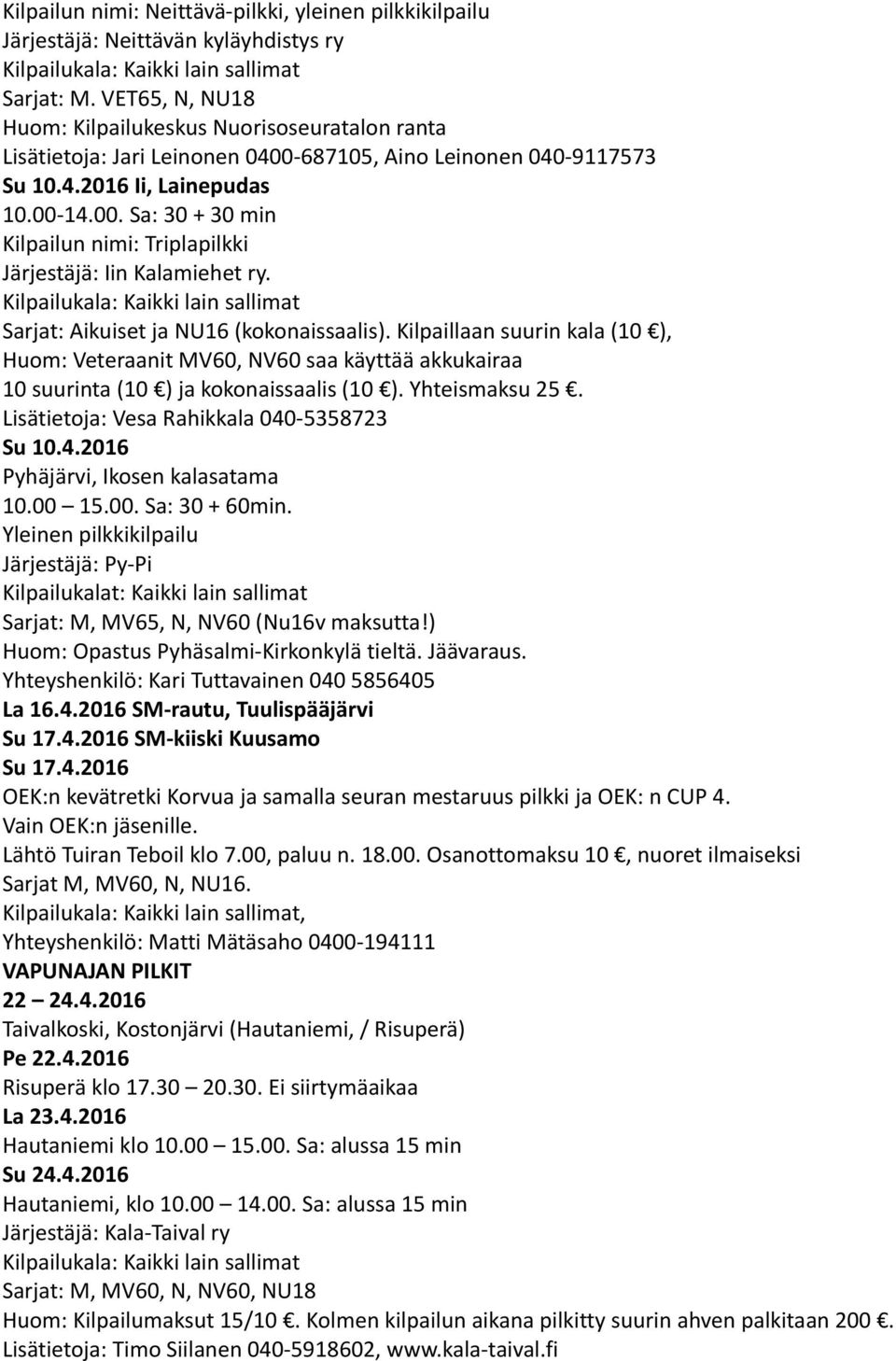 Sarjat: Aikuiset ja NU16 (kokonaissaalis). Kilpaillaan suurin kala (10 ), Huom: Veteraanit MV60, NV60 saa käyttää akkukairaa 10 suurinta (10 ) ja kokonaissaalis (10 ). Yhteismaksu 25.