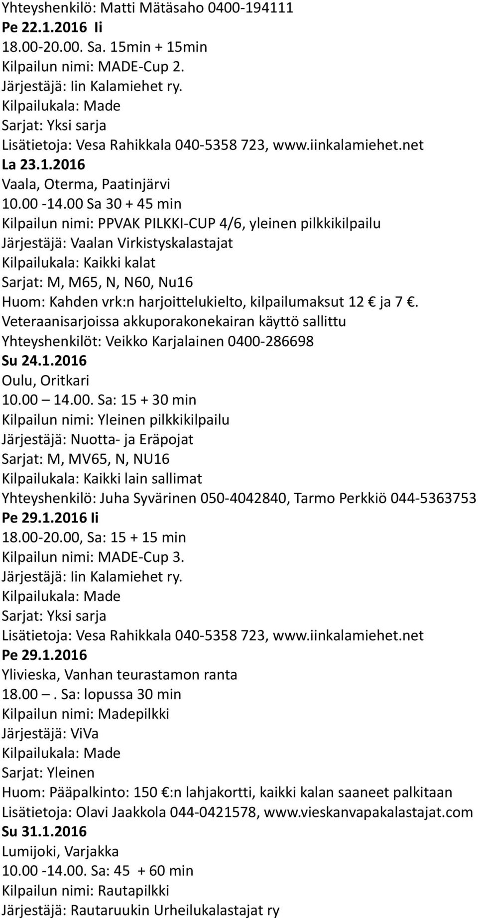 00 Sa 30 + 45 min Kilpailun nimi: PPVAK PILKKI-CUP 4/6, yleinen pilkkikilpailu Järjestäjä: Vaalan Virkistyskalastajat Kilpailukala: Kaikki kalat Sarjat: M, M65, N, N60, Nu16 Huom: Kahden vrk:n