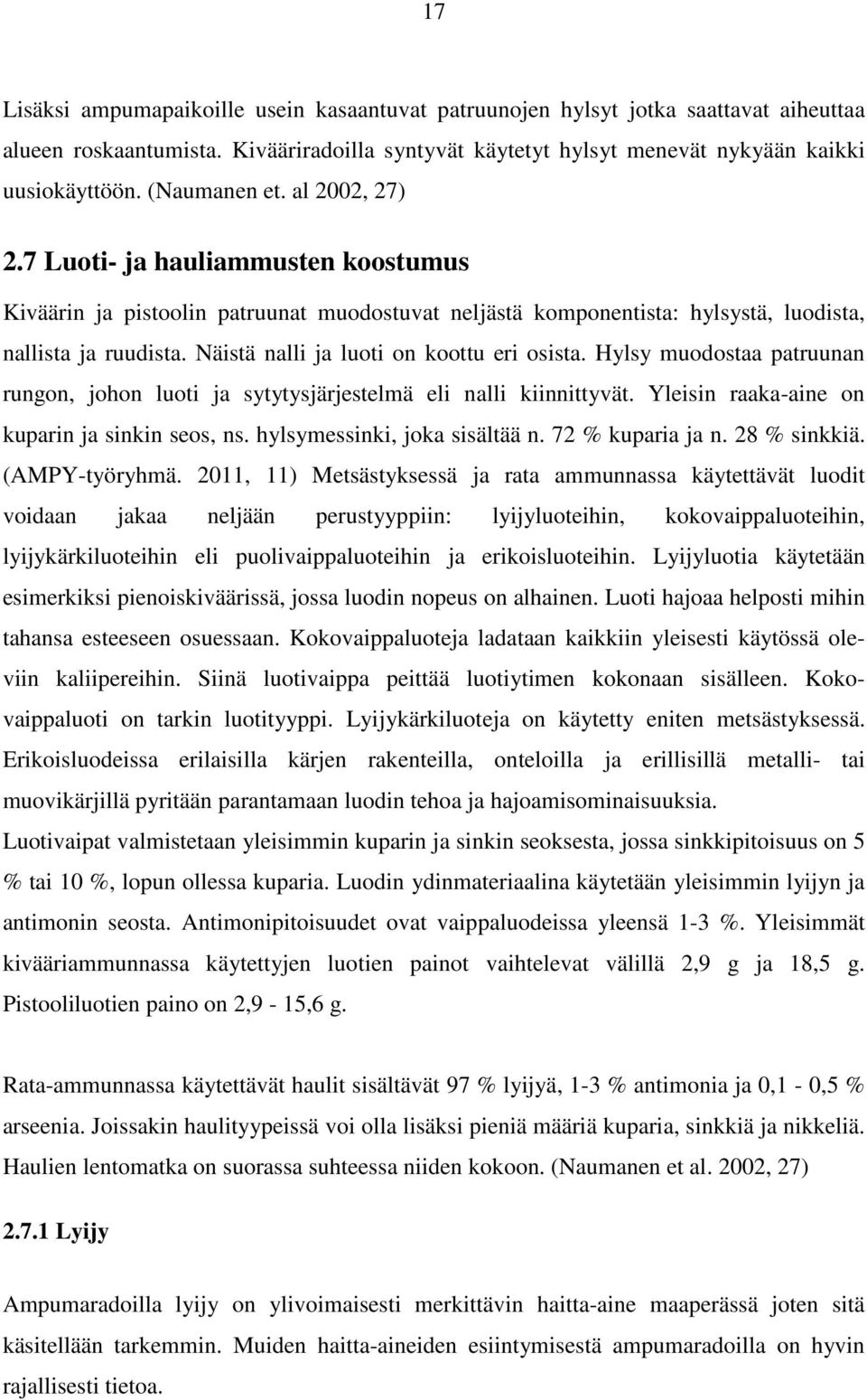 Näistä nalli ja luoti on koottu eri osista. Hylsy muodostaa patruunan rungon, johon luoti ja sytytysjärjestelmä eli nalli kiinnittyvät. Yleisin raaka-aine on kuparin ja sinkin seos, ns.