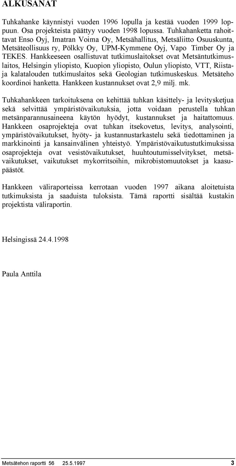 Hankkeeseen osallistuvat tutkimuslaitokset ovat Metsäntutkimuslaitos, Helsingin yliopisto, Kuopion yliopisto, Oulun yliopisto, VTT, Riistaja kalatalouden tutkimuslaitos sekä Geologian tutkimuskeskus.