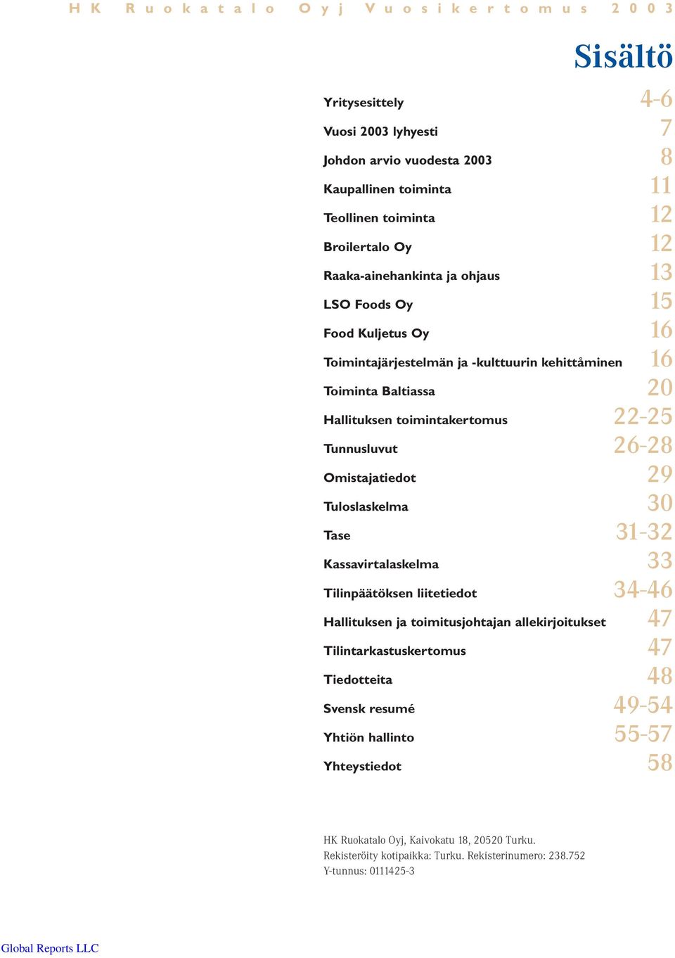 22-25 Tunnusluvut 26-28 Omistajatiedot 29 Tuloslaskelma 30 Tase 31-32 Kassavirtalaskelma 33 Tilinpäätöksen liitetiedot 34-46 Hallituksen ja toimitusjohtajan allekirjoitukset 47