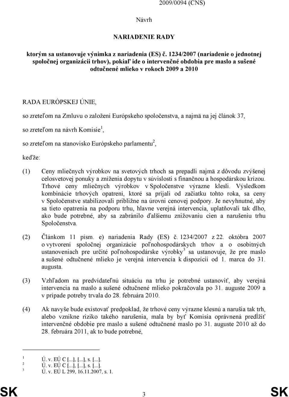 založení Európskeho spoločenstva, a najmä na jej článok 37, so zreteľom na návrh Komisie 1, so zreteľom na stanovisko Európskeho parlamentu 2, keďže: (1) Ceny mliečnych výrobkov na svetových trhoch