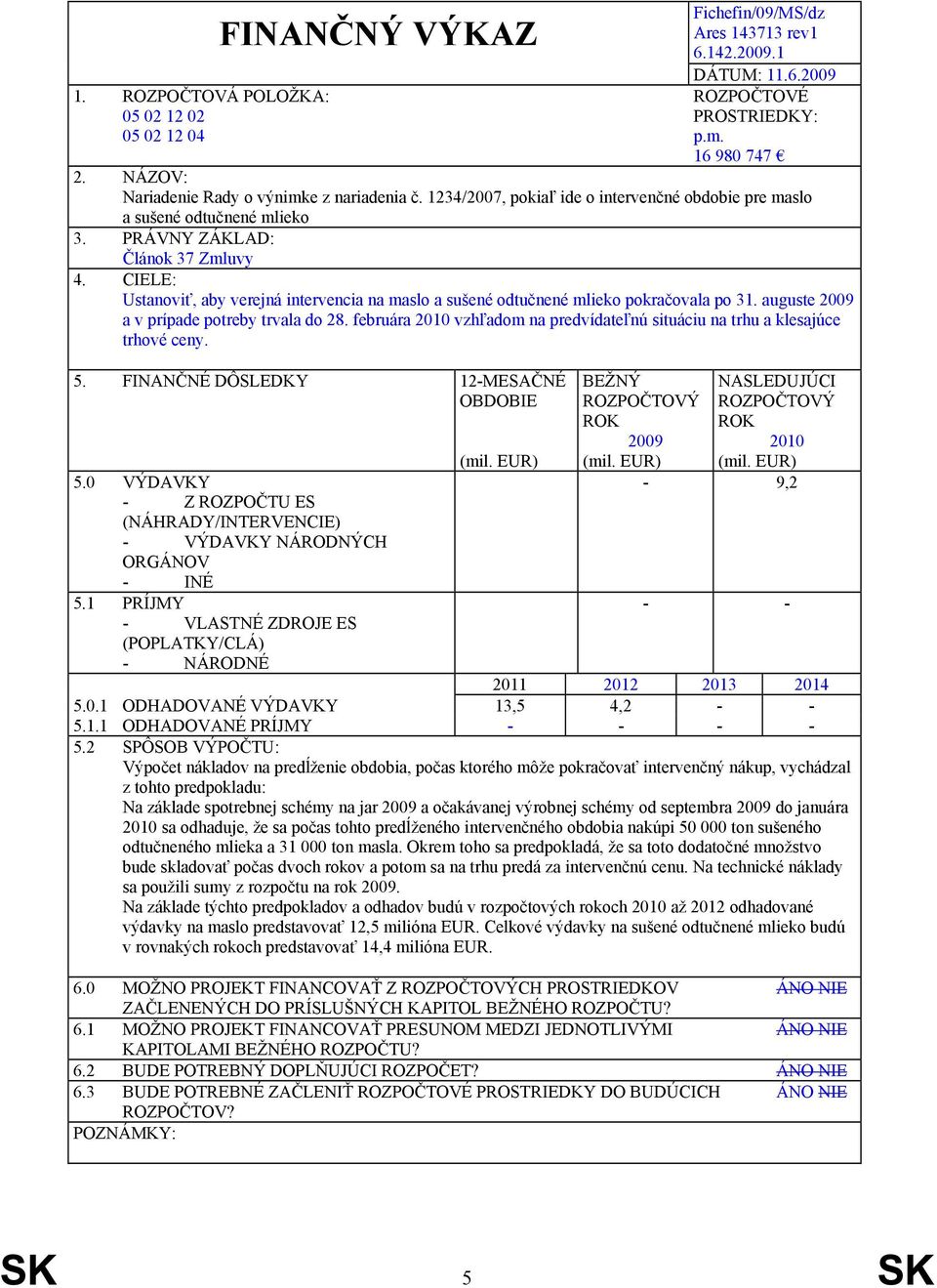 CIELE: Ustanoviť, aby verejná intervencia na maslo a sušené odtučnené mlieko pokračovala po 31. auguste 2009 a v prípade potreby trvala do 28.