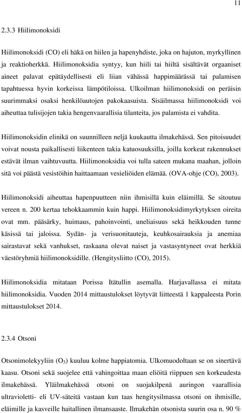 Ulkoilman hiilimonoksidi on peräisin suurimmaksi osaksi henkilöautojen pakokaasuista. Sisäilmassa hiilimonoksidi voi aiheuttaa tulisijojen takia hengenvaarallisia tilanteita, jos palamista ei vahdita.