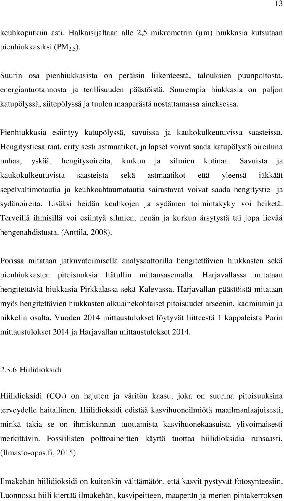 Suurempia hiukkasia on paljon katupölyssä, siitepölyssä ja tuulen maaperästä nostattamassa aineksessa. Pienhiukkasia esiintyy katupölyssä, savuissa ja kaukokulkeutuvissa saasteissa.