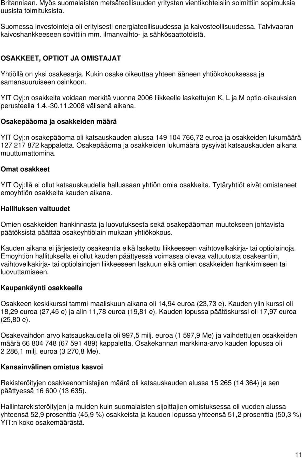 OSAKKEET, OPTIOT JA OMISTAJAT Yhtiöllä on yksi osakesarja. Kukin osake oikeuttaa yhteen ääneen yhtiökokouksessa ja samansuuruiseen osinkoon.