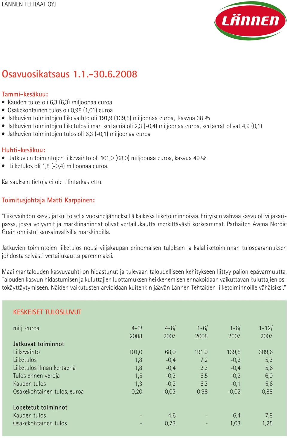 Jatkuvien toimintojen liiketulos ilman kertaeriä oli 2,3 (-0,4) miljoonaa euroa, kertaerät olivat 4,9 (0,1) l Jatkuvien toimintojen tulos oli 6,3 (-0,1) miljoonaa euroa Huhti-kesäkuu: l Jatkuvien