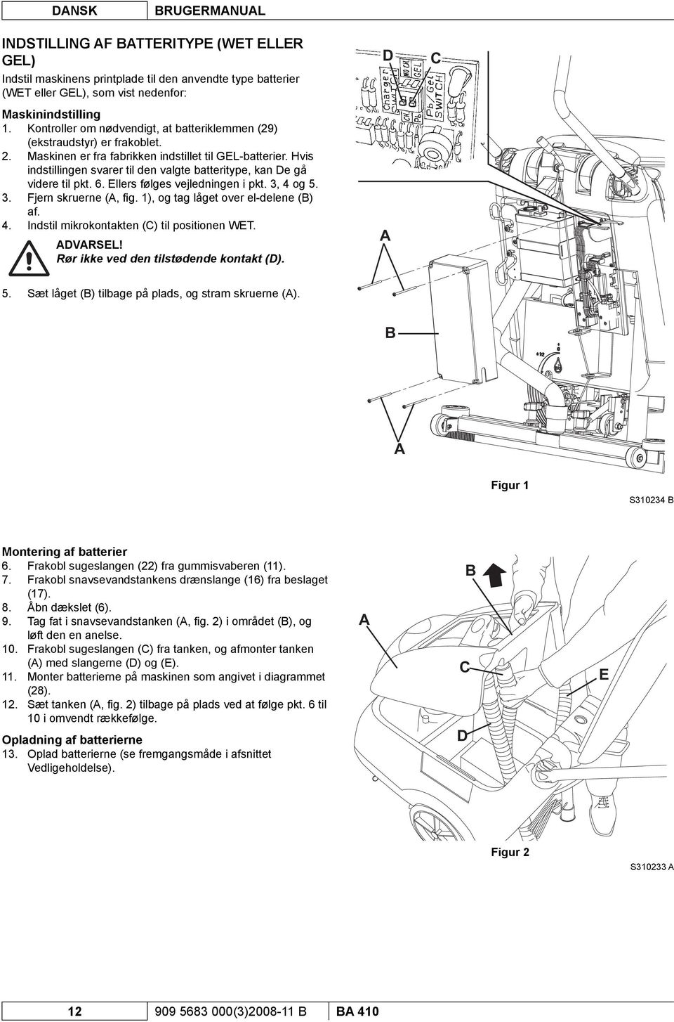 Hvis indstillingen svarer til den valgte batteritype, kan De gå videre til pkt. 6. Ellers følges vejledningen i pkt. 3, 4 og 5. 3. Fjern skruerne (A, fi g. 1), og tag låget over el-delene (B) af. 4. Indstil mikrokontakten (C) til positionen WET.