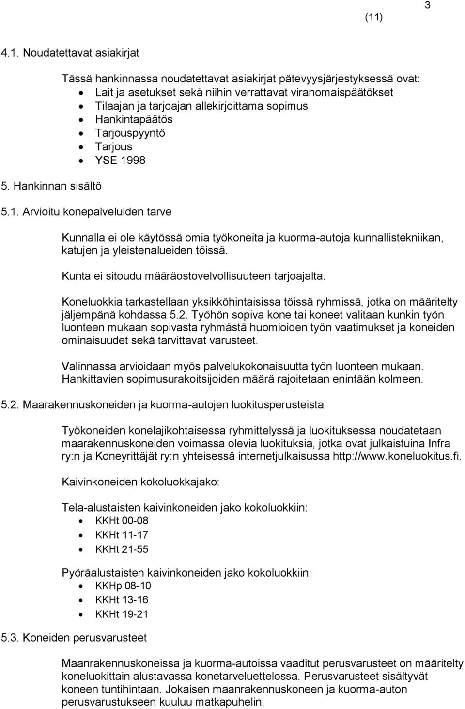 Hankintapäätös Tarjouspyyntö Tarjous YSE 1998 5.1. Arvioitu konepalveluiden tarve Kunnalla ei ole käytössä omia työkoneita ja kuorma-autoja kunnallistekniikan, katujen ja yleistenalueiden töissä.