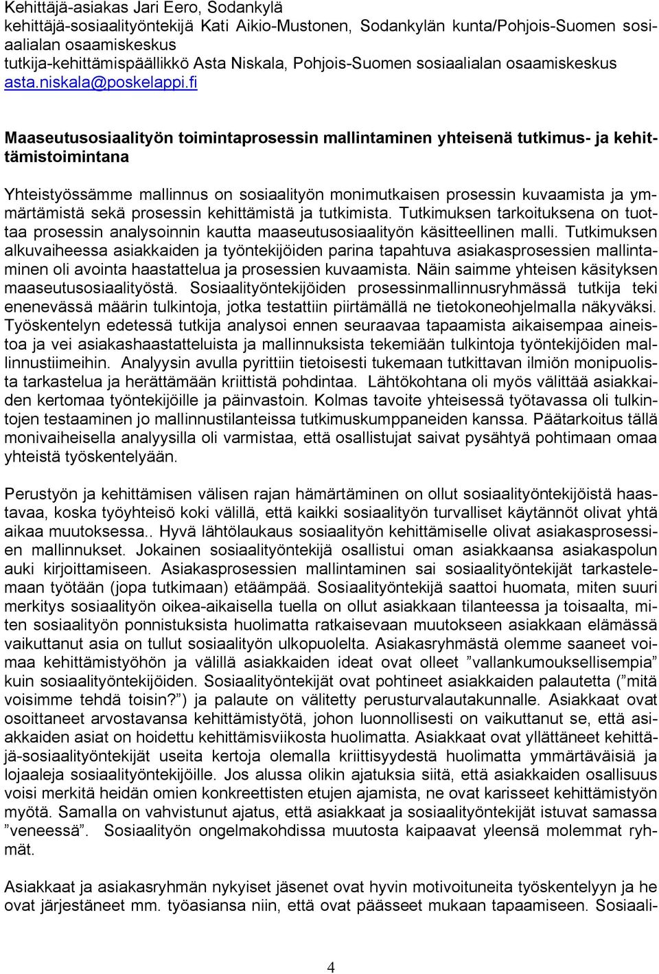 fi Maaseutusosiaalityön toimintaprosessin mallintaminen yhteisenä tutkimus ja kehittämistoimintana Yhteistyössämme mallinnus on sosiaalityön monimutkaisen prosessin kuvaamista ja ymmärtämistä sekä