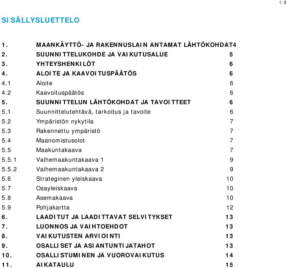 4 Maanomistusolot 7 5.5 Maakuntakaava 7 5.5.1 Vaihemaakuntakaava 1 9 5.5.2 Vaihemaakuntakaava 2 9 5.6 Strateginen yleiskaava 10 5.7 Osayleiskaava 10 5.8 Asemakaava 10 5.