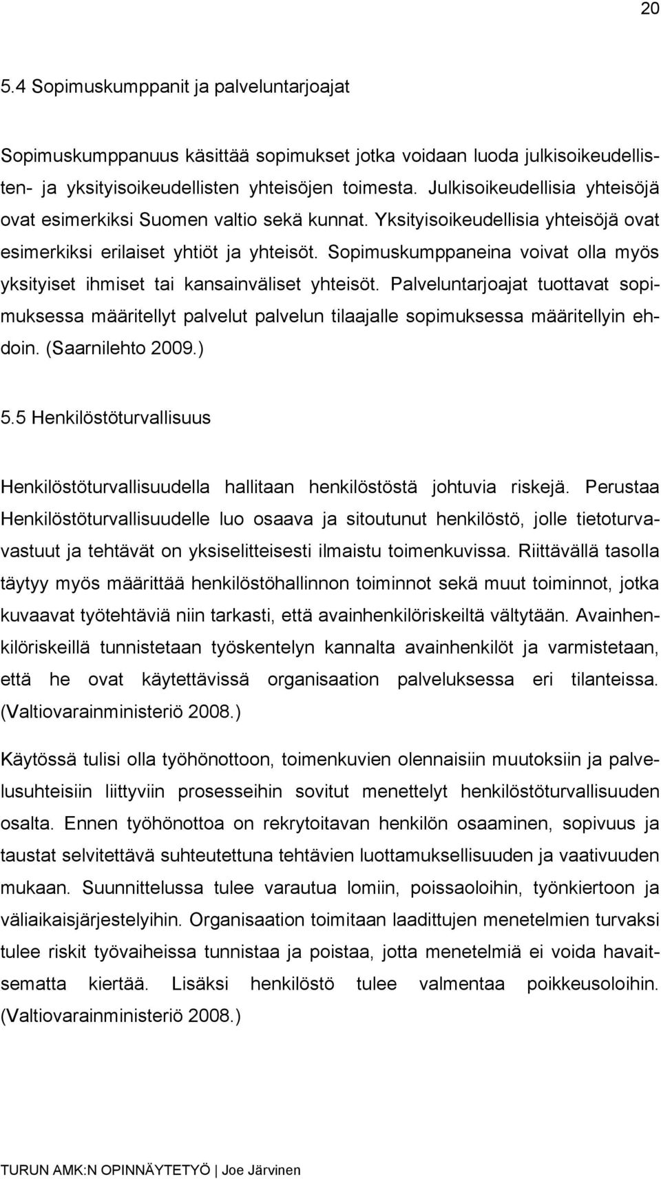 Sopimuskumppaneina voivat olla myös yksityiset ihmiset tai kansainväliset yhteisöt. Palveluntarjoajat tuottavat sopimuksessa määritellyt palvelut palvelun tilaajalle sopimuksessa määritellyin ehdoin.