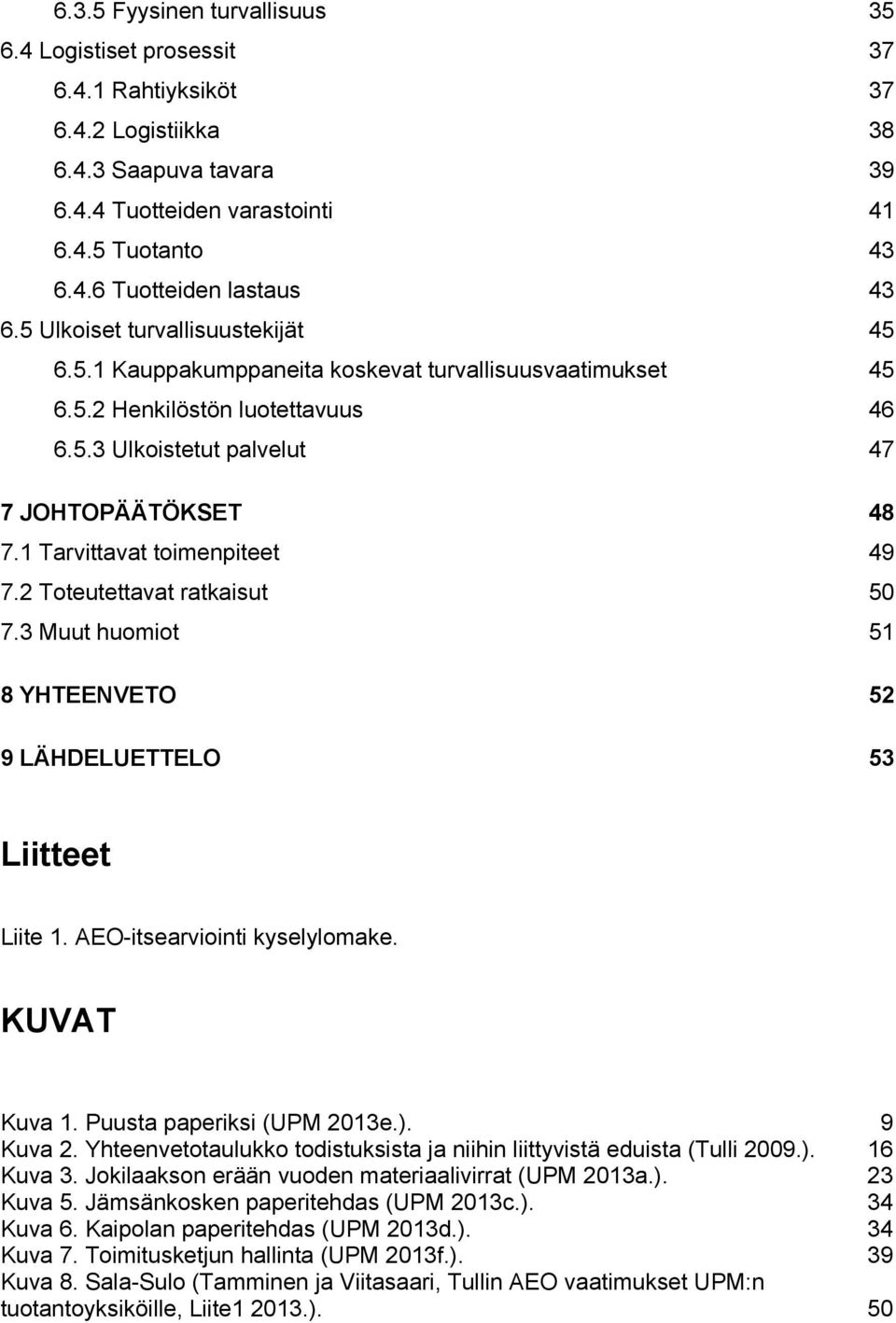 1 Tarvittavat toimenpiteet 49 7.2 Toteutettavat ratkaisut 50 7.3 Muut huomiot 51 8 YHTEENVETO 52 9 LÄHDELUETTELO 53 Liitteet Liite 1. AEO-itsearviointi kyselylomake. KUVAT Kuva 1.