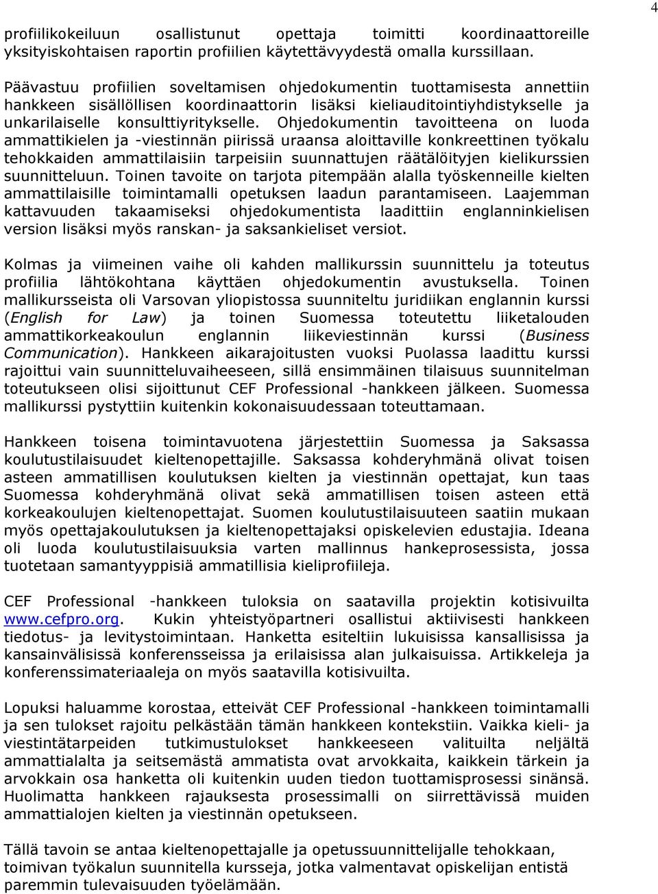 Ohjedokumentin tavoitteena on luoda ammattikielen ja -viestinnän piirissä uraansa aloittaville konkreettinen työkalu tehokkaiden ammattilaisiin tarpeisiin suunnattujen räätälöityjen kielikurssien