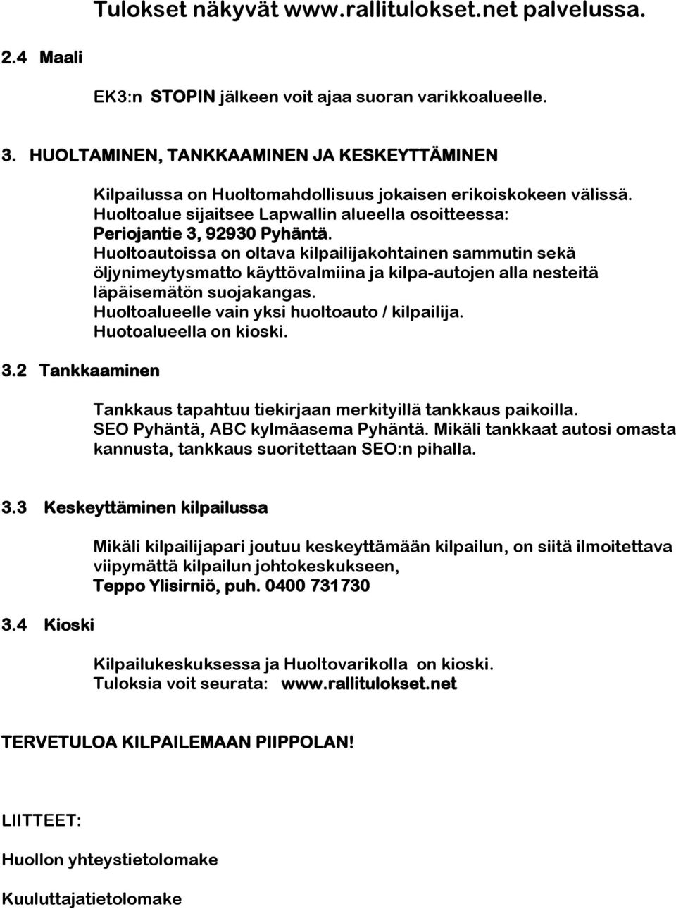 Huoltoautoissa on oltava kilpailijakohtainen sammutin sekä öljynimeytysmatto käyttövalmiina ja kilpa-autojen alla nesteitä läpäisemätön suojakangas. Huoltoalueelle vain yksi huoltoauto / kilpailija.