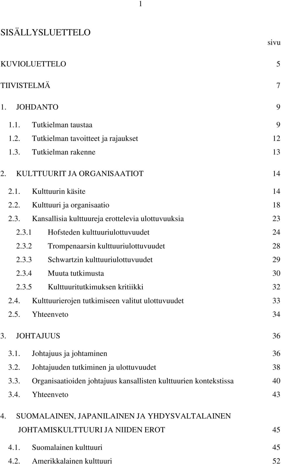 3.3 Schwartzin kulttuuriulottuvuudet 29 2.3.4 Muuta tutkimusta 30 2.3.5 Kulttuuritutkimuksen kritiikki 32 2.4. Kulttuurierojen tutkimiseen valitut ulottuvuudet 33 2.5. Yhteenveto 34 3. JOHTAJUUS 36 3.