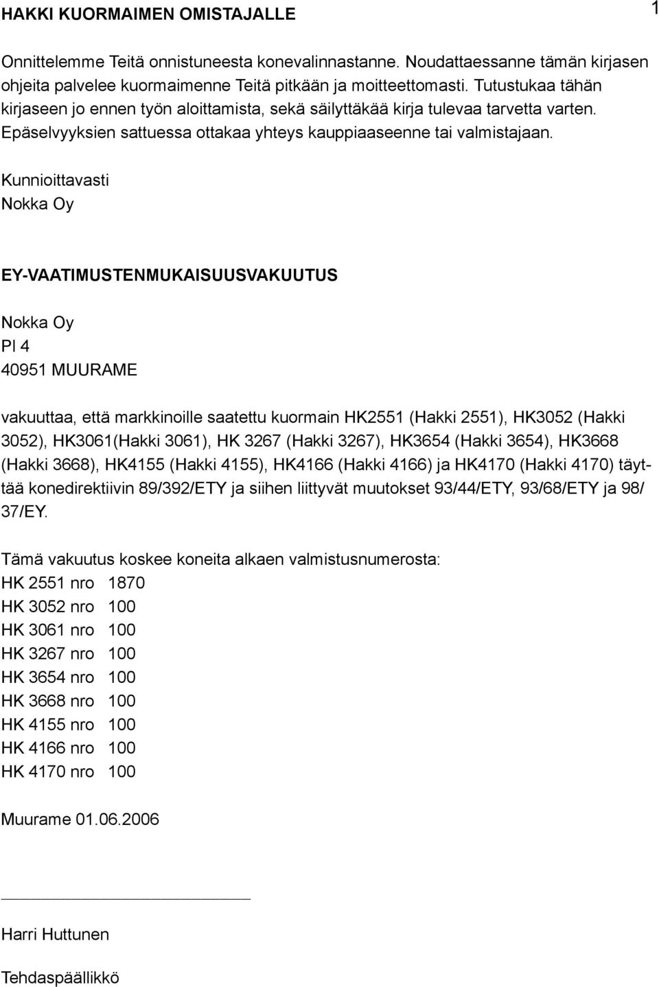 Kunnioittavasti Nokka Oy EY-VAATIMUSTENMUKAISUUSVAKUUTUS Nokka Oy Pl 4 40951 MUURAME vakuuttaa, että markkinoille saatettu kuormain HK2551 (Hakki 2551), HK3052 (Hakki 3052), HK3061(Hakki 3061), HK