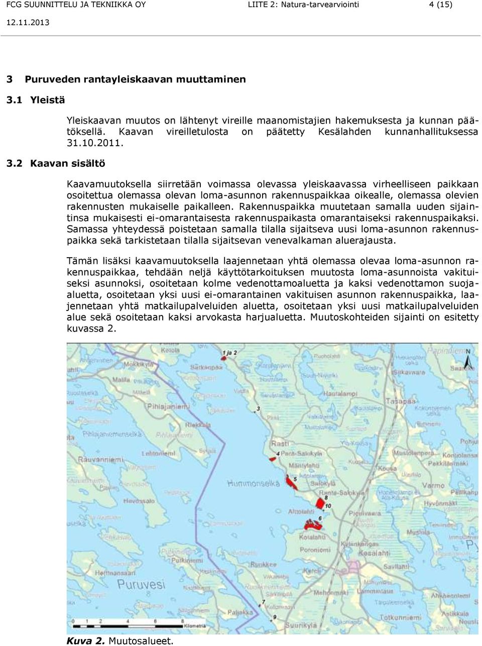 Kaavamuutoksella siirretään voimassa olevassa yleiskaavassa virheelliseen paikkaan osoitettua olemassa olevan loma-asunnon rakennuspaikkaa oikealle, olemassa olevien rakennusten mukaiselle paikalleen.