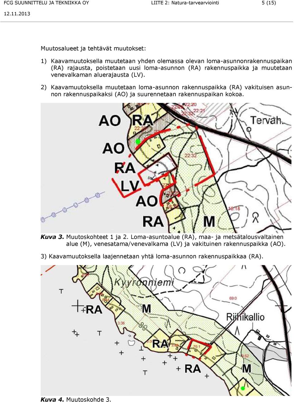 2) Kaavamuutoksella muutetaan loma-asunnon rakennuspaikka (RA) vakituisen asunnon rakennuspaikaksi (AO) ja suurennetaan rakennuspaikan kokoa. Kuva 3. Muutoskohteet 1 ja 2.