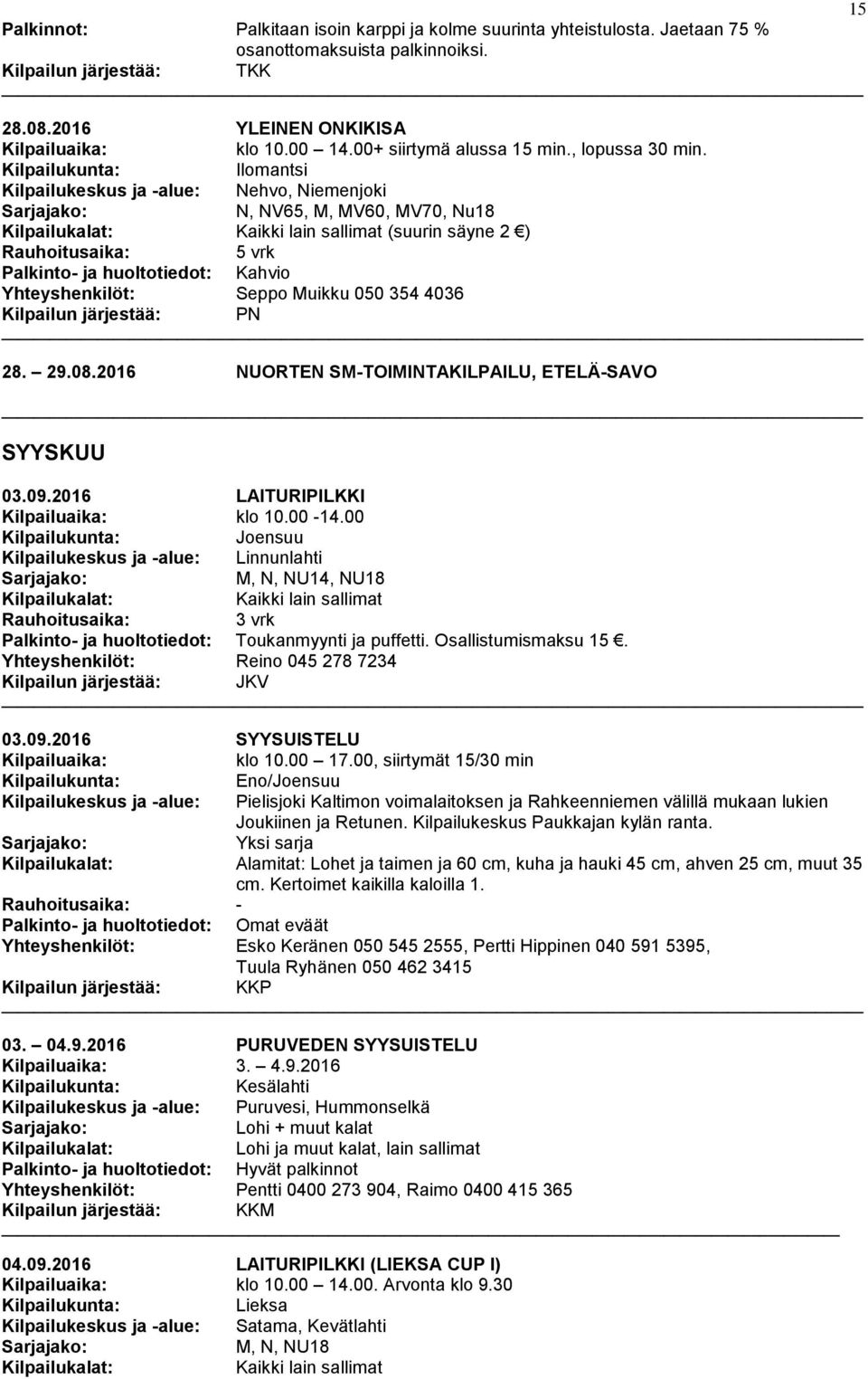 Ilomantsi Kilpailukeskus ja -alue: Nehvo, Niemenjoki N, NV65, M, MV60, MV70, Nu18 (suurin säyne 2 ) Palkinto- ja huoltotiedot: Kahvio Yhteyshenkilöt: Seppo Muikku 050 354 4036 Kilpailun järjestää: PN