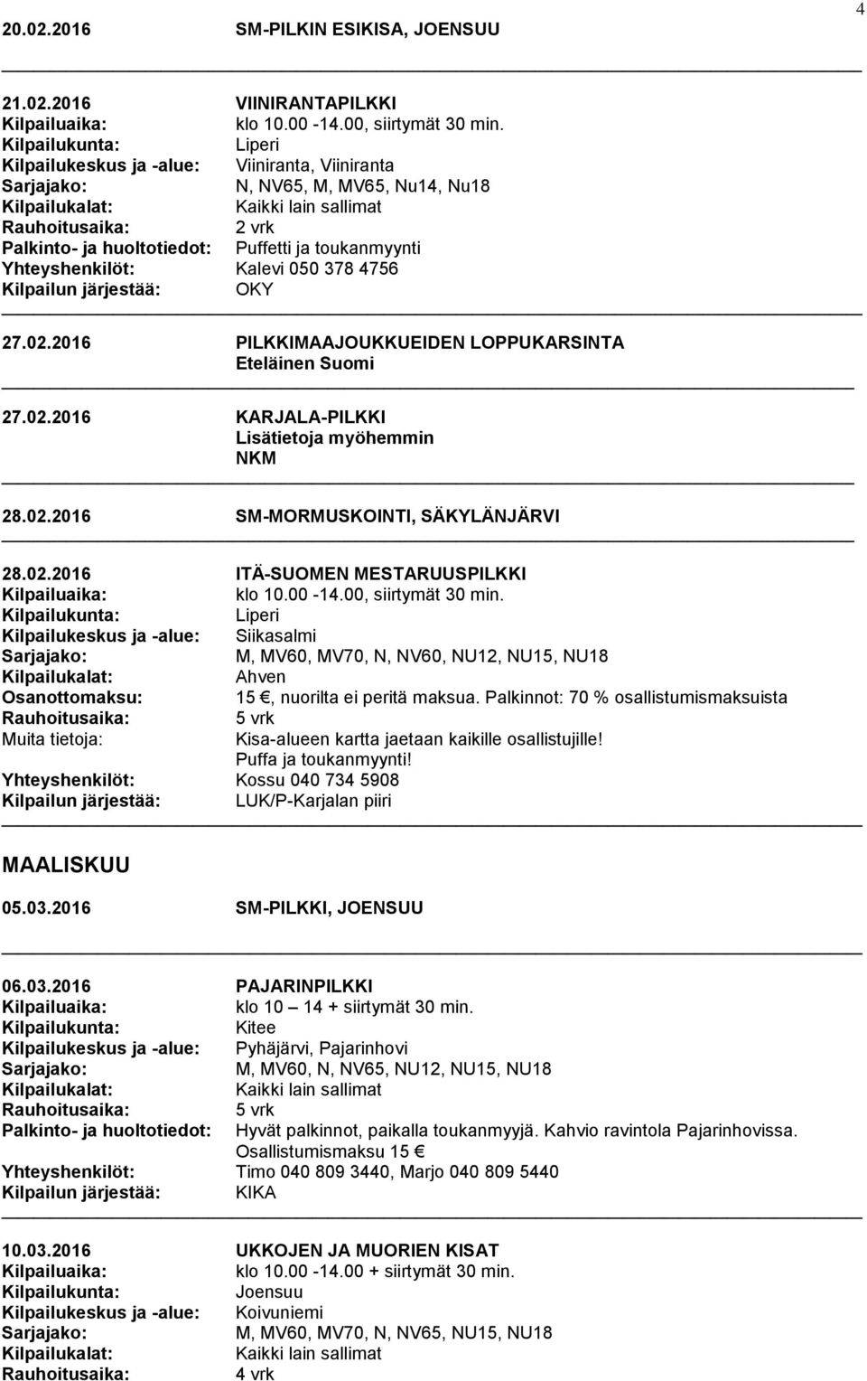 2016 PILKKIMAAJOUKKUEIDEN LOPPUKARSINTA Eteläinen Suomi 27.02.2016 KARJALA-PILKKI Lisätietoja myöhemmin NKM 28.02.2016 SM-MORMUSKOINTI, SÄKYLÄNJÄRVI 28.02.2016 ITÄ-SUOMEN MESTARUUSPILKKI klo 10.00-14.