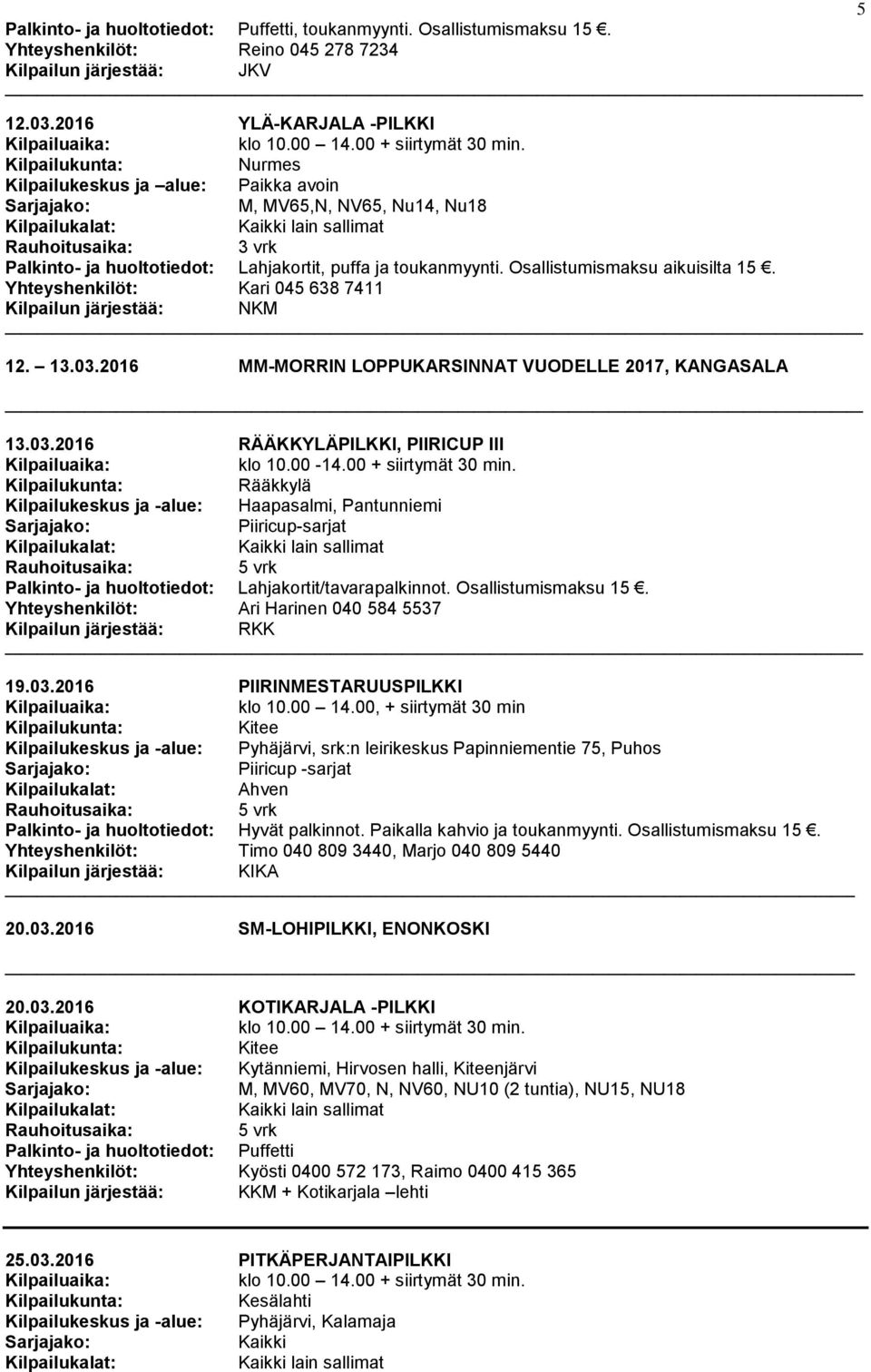 Yhteyshenkilöt: Kari 045 638 7411 Kilpailun järjestää: NKM 12. 13.03.2016 MM-MORRIN LOPPUKARSINNAT VUODELLE 2017, KANGASALA 13.03.2016 RÄÄKKYLÄPILKKI, PIIRICUP III klo 10.00-14.00 + siirtymät 30 min.